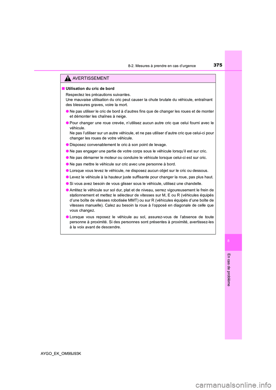 TOYOTA AYGO 2015  Notices Demploi (in French) 3758-2. Mesures à prendre en cas d’urgence
8
En cas de problème
AYGO_EK_OM99J93K
AVERTISSEMENT
■Utilisation du cric de bord 
Respectez les précautions suivantes.  
Une mauvaise utilisation du c