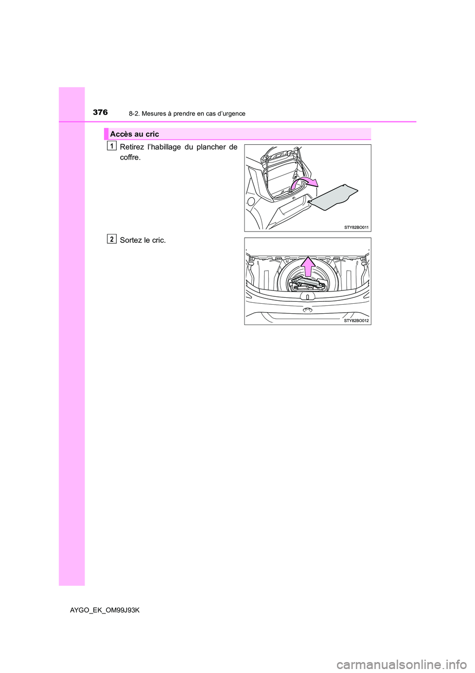 TOYOTA AYGO 2015  Notices Demploi (in French) 3768-2. Mesures à prendre en cas d’urgence
AYGO_EK_OM99J93K
Retirez l’habillage du plancher de 
coffre. 
Sortez le cric.
Accès au cric
1
2 