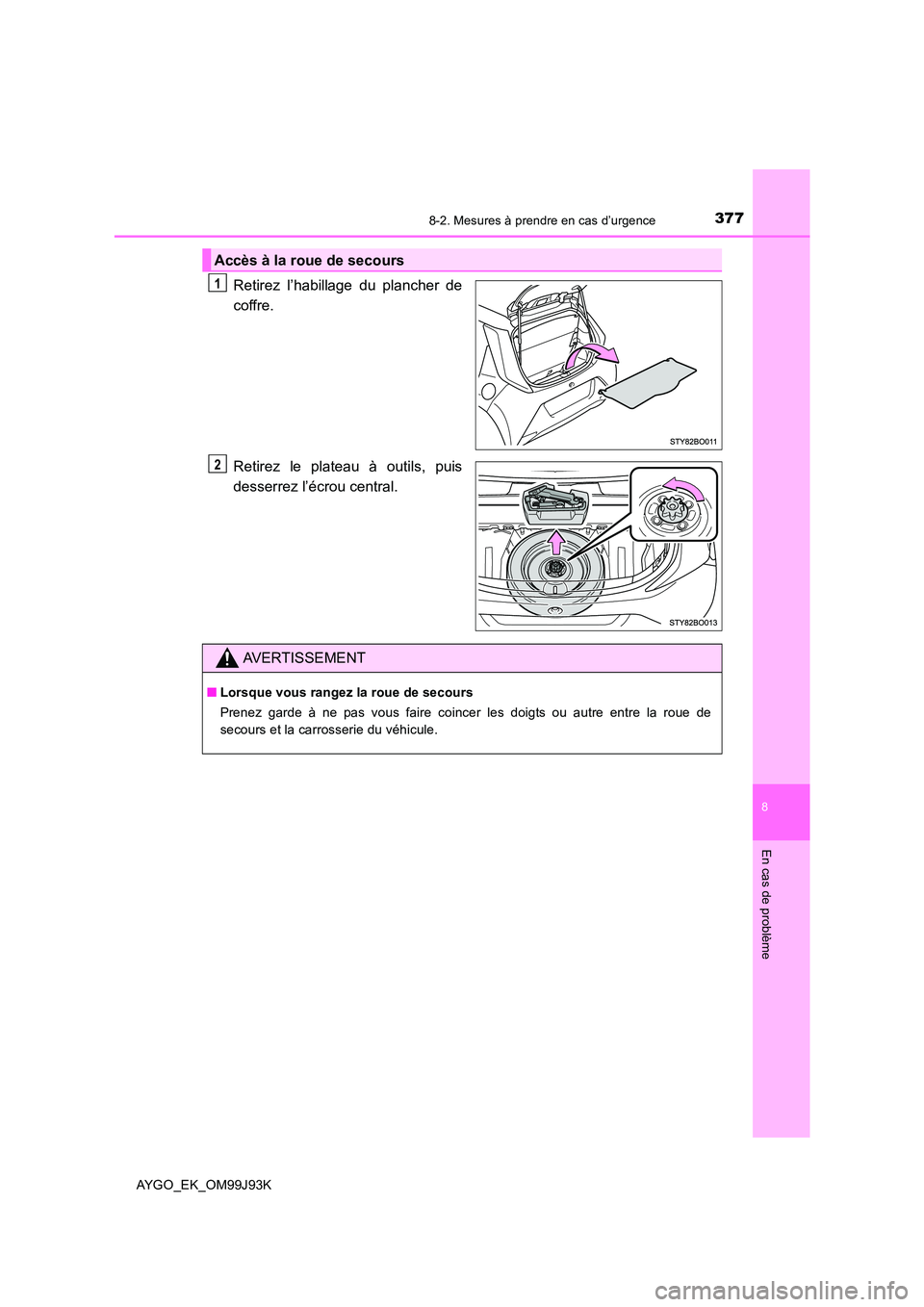 TOYOTA AYGO 2015  Notices Demploi (in French) 3778-2. Mesures à prendre en cas d’urgence
8
En cas de problème
AYGO_EK_OM99J93K
Retirez l’habillage du plancher de 
coffre. 
Retirez le plateau à outils, puis 
desserrez l’écrou central.
Ac