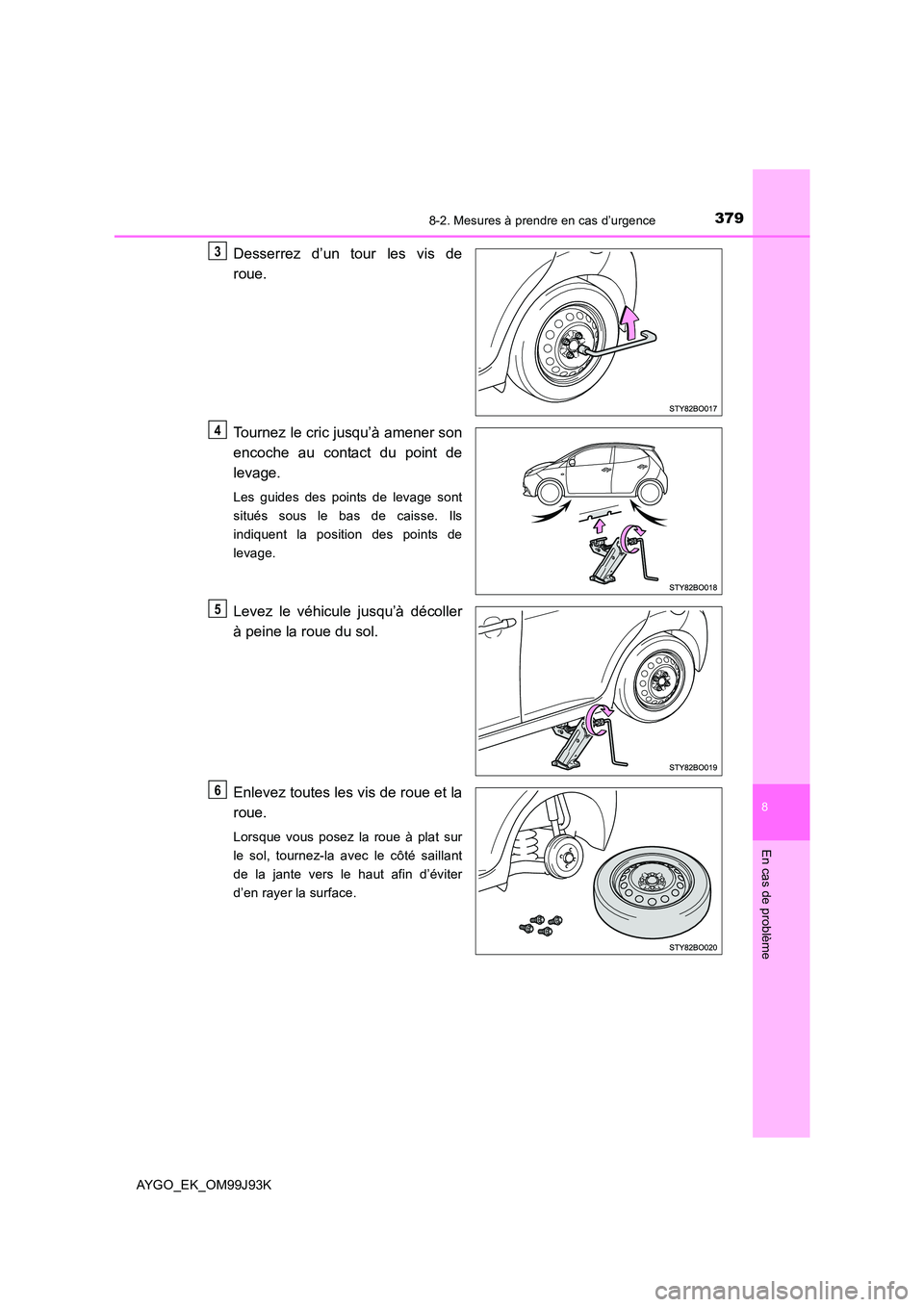 TOYOTA AYGO 2015  Notices Demploi (in French) 3798-2. Mesures à prendre en cas d’urgence
8
En cas de problème
AYGO_EK_OM99J93K
Desserrez d’un tour les vis de 
roue. 
Tournez le cric jusqu’à amener son 
encoche au contact du point de 
lev