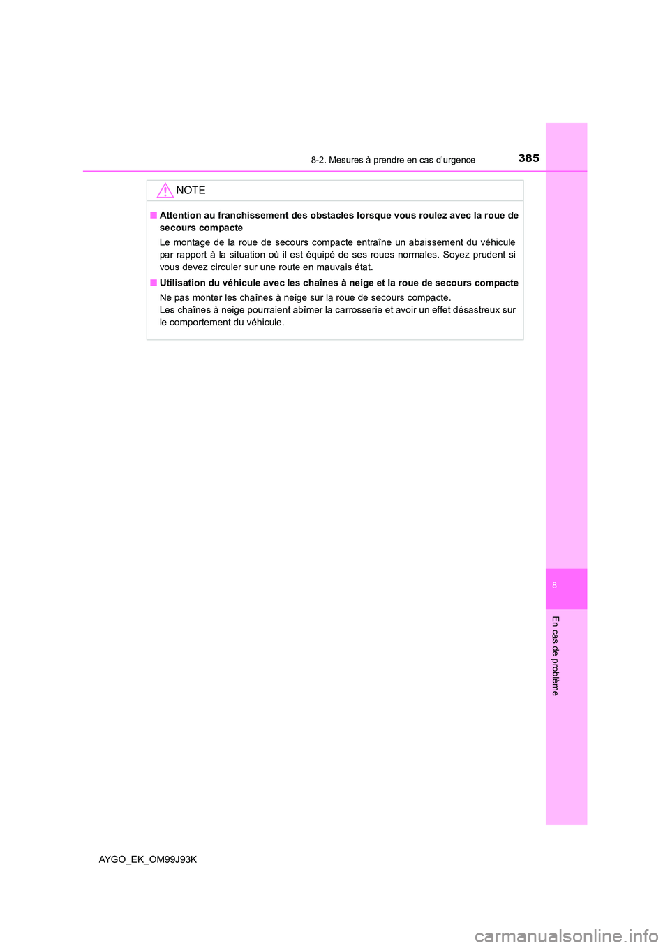 TOYOTA AYGO 2015  Notices Demploi (in French) 3858-2. Mesures à prendre en cas d’urgence
8
En cas de problème
AYGO_EK_OM99J93K
NOTE
■Attention au franchissement des obstacles lorsque vous roulez avec la roue de 
secours compacte 
Le montage