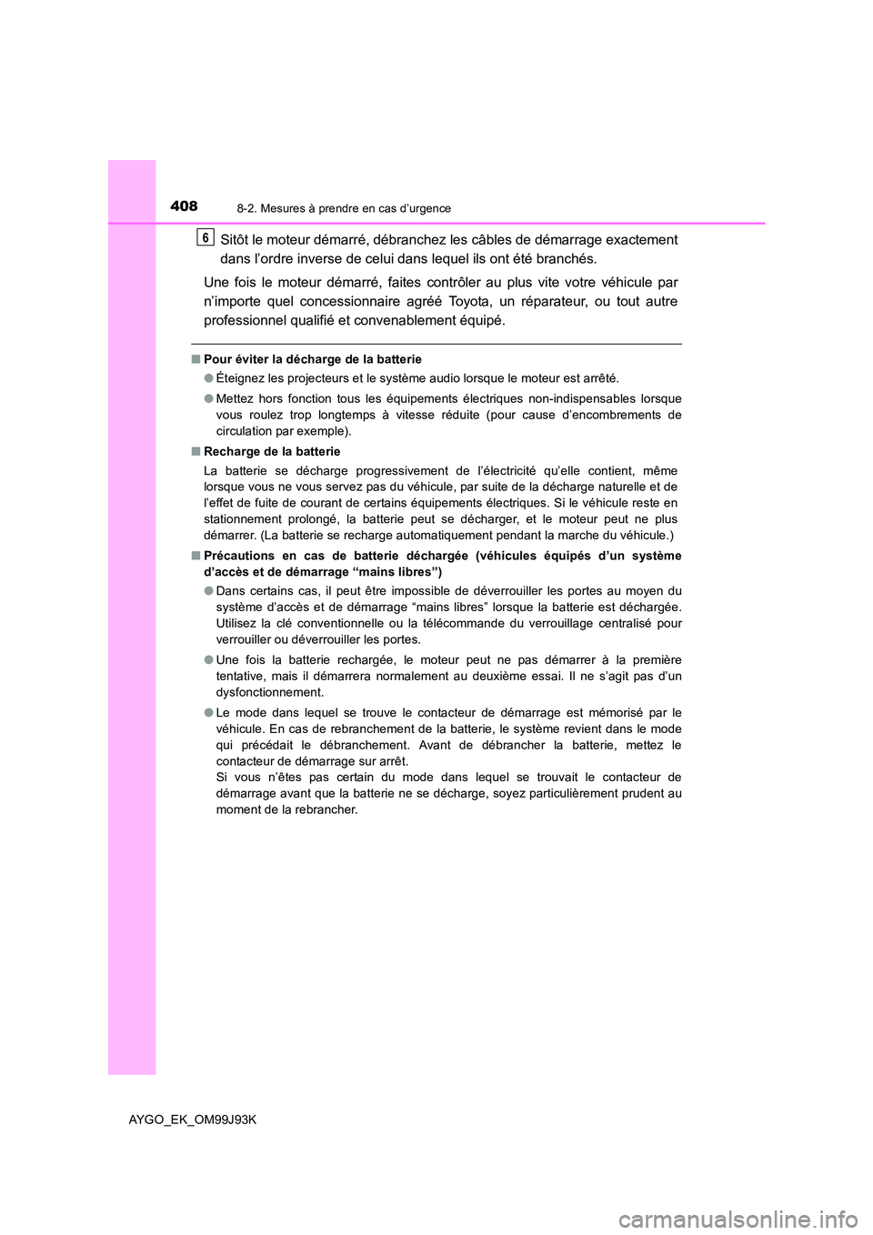 TOYOTA AYGO 2015  Notices Demploi (in French) 4088-2. Mesures à prendre en cas d’urgence
AYGO_EK_OM99J93K
Sitôt le moteur démarré, débranchez les câbles de démarrage exactement 
dans l’ordre inverse de celui dans lequel ils ont été b