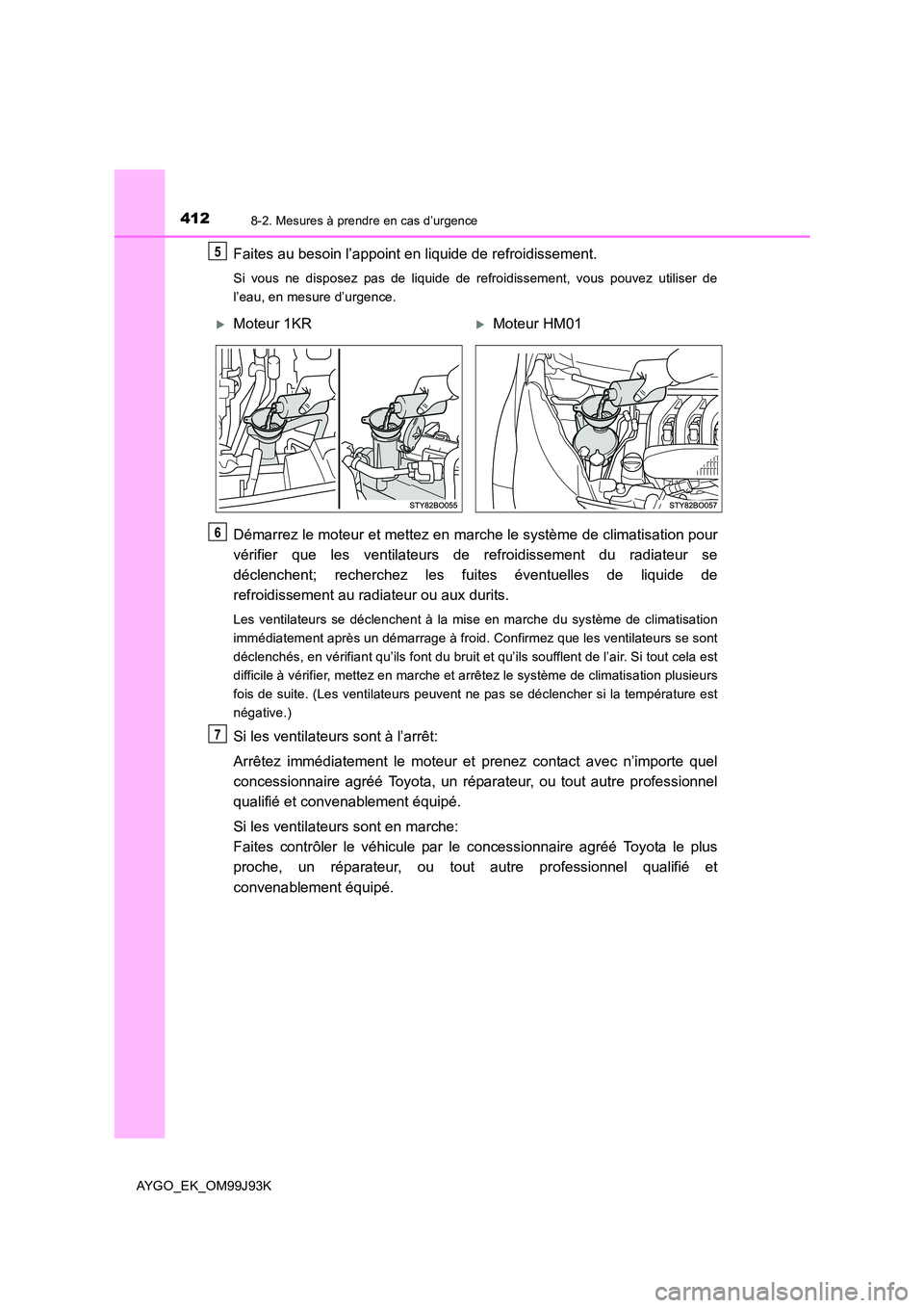 TOYOTA AYGO 2015  Notices Demploi (in French) 4128-2. Mesures à prendre en cas d’urgence
AYGO_EK_OM99J93K
Faites au besoin l’appoint en liquide de refroidissement.
Si vous ne disposez pas de liquide de refroidissement, vous pouvez utiliser d