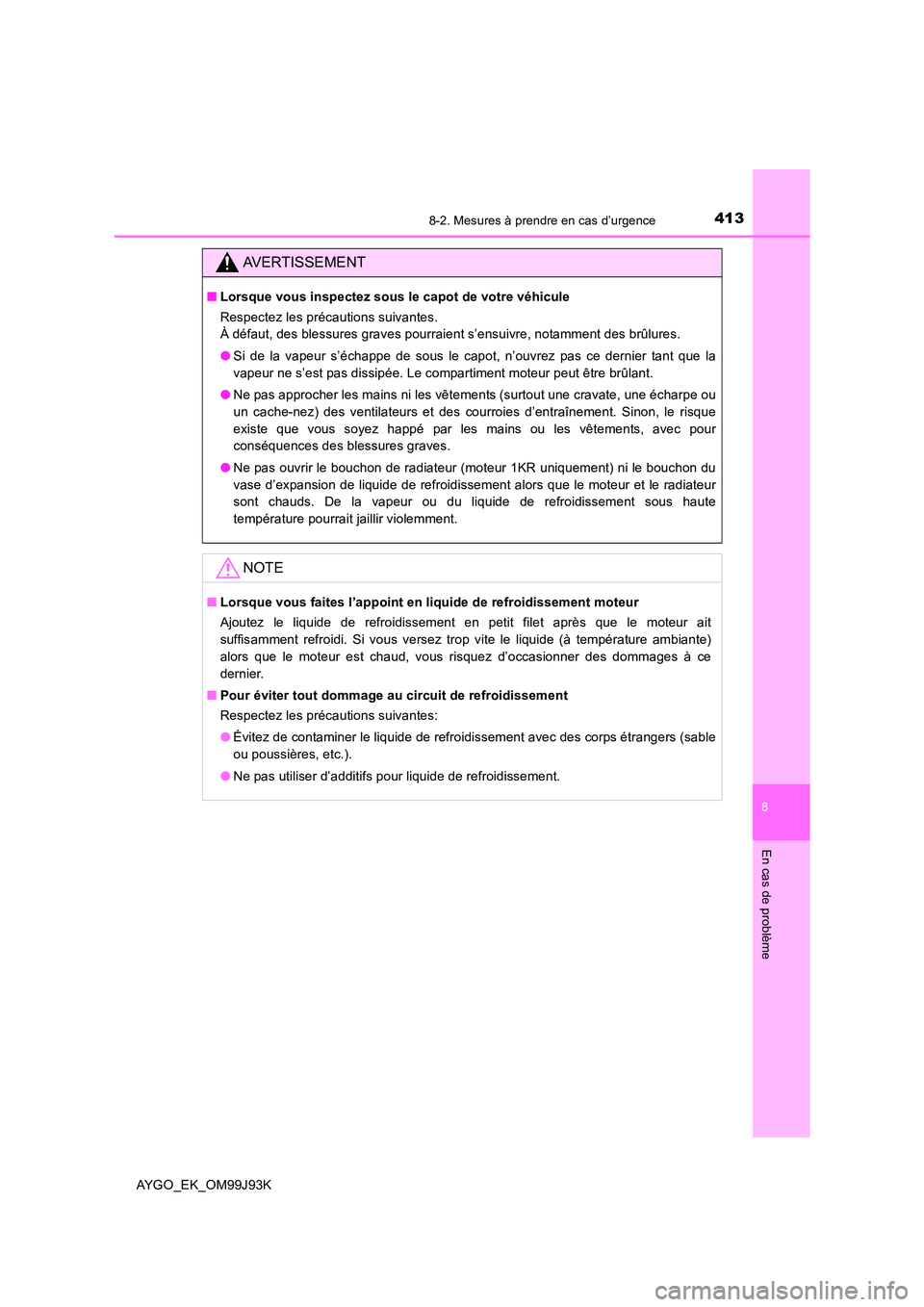 TOYOTA AYGO 2015  Notices Demploi (in French) 4138-2. Mesures à prendre en cas d’urgence
8
En cas de problème
AYGO_EK_OM99J93K
AVERTISSEMENT
■Lorsque vous inspectez sous le capot de votre véhicule 
Respectez les précautions suivantes.  

