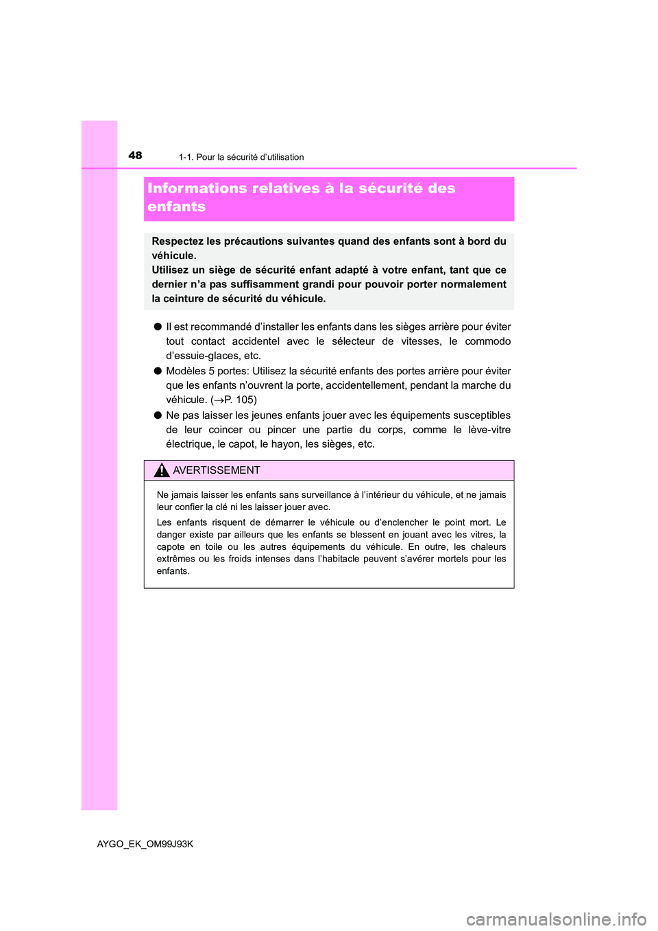 TOYOTA AYGO 2015  Notices Demploi (in French) 481-1. Pour la sécurité d’utilisation
AYGO_EK_OM99J93K
Infor mations relatives à la sécurité des  
enfants
● Il est recommandé d’installer les enfants dans les sièges arrière pour évite