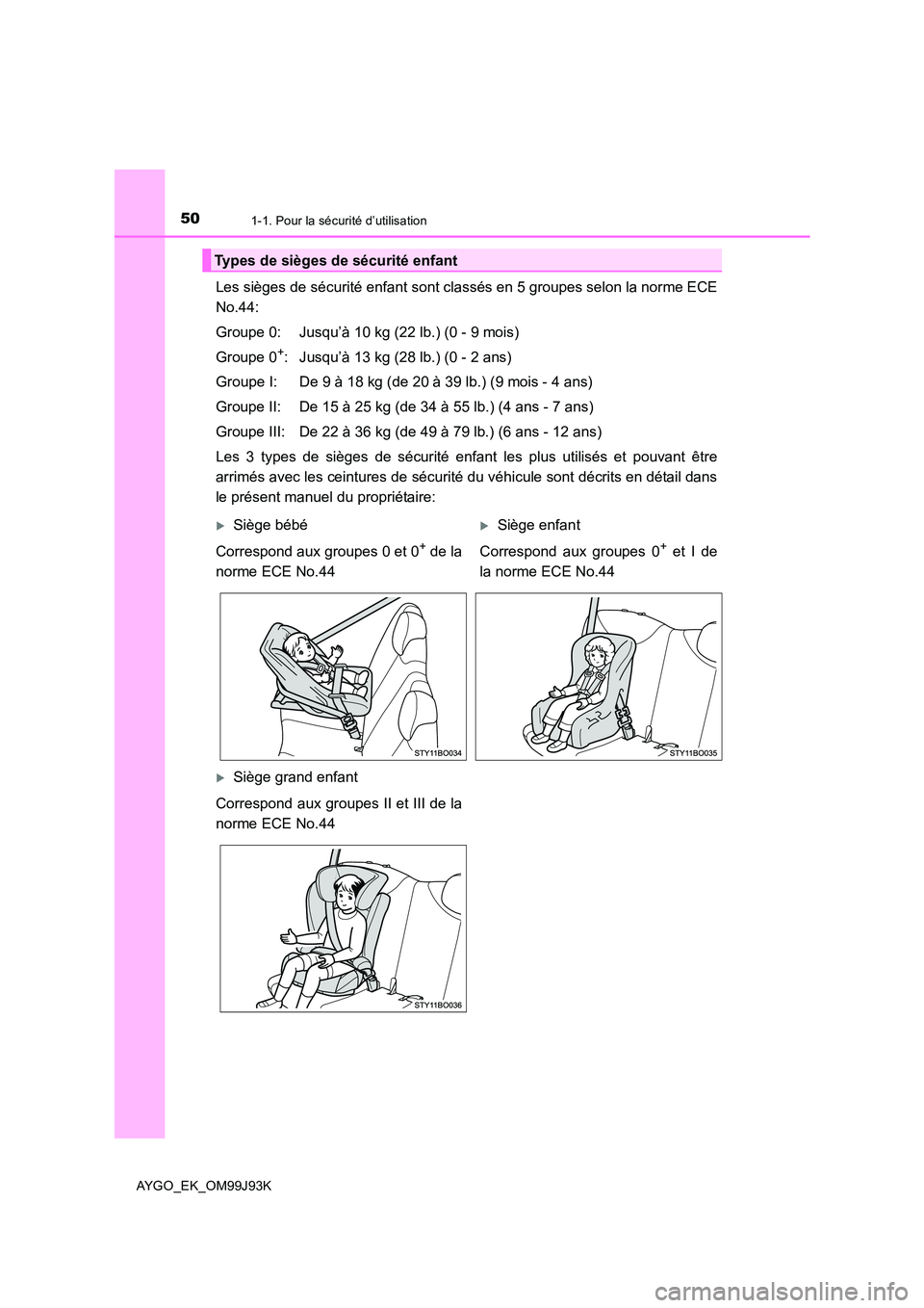 TOYOTA AYGO 2015  Notices Demploi (in French) 501-1. Pour la sécurité d’utilisation
AYGO_EK_OM99J93K
Les sièges de sécurité enfant sont classés en 5 groupes selon la norme ECE 
No.44: 
Groupe 0: Jusqu’à 10 kg (22 lb.) (0 - 9 mois) 
Gro