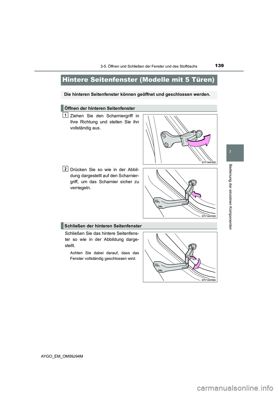 TOYOTA AYGO 2015  Betriebsanleitungen (in German) 139
3
3-5. Öffnen und Schließen der Fenster und des Stoffdachs
Bedienung der einzelnen Komponenten
AYGO_EM_OM99J94M
Hintere Seitenfenster (Modelle mit 5 Türen)
Ziehen Sie den Scharniergriff in 
Ihr