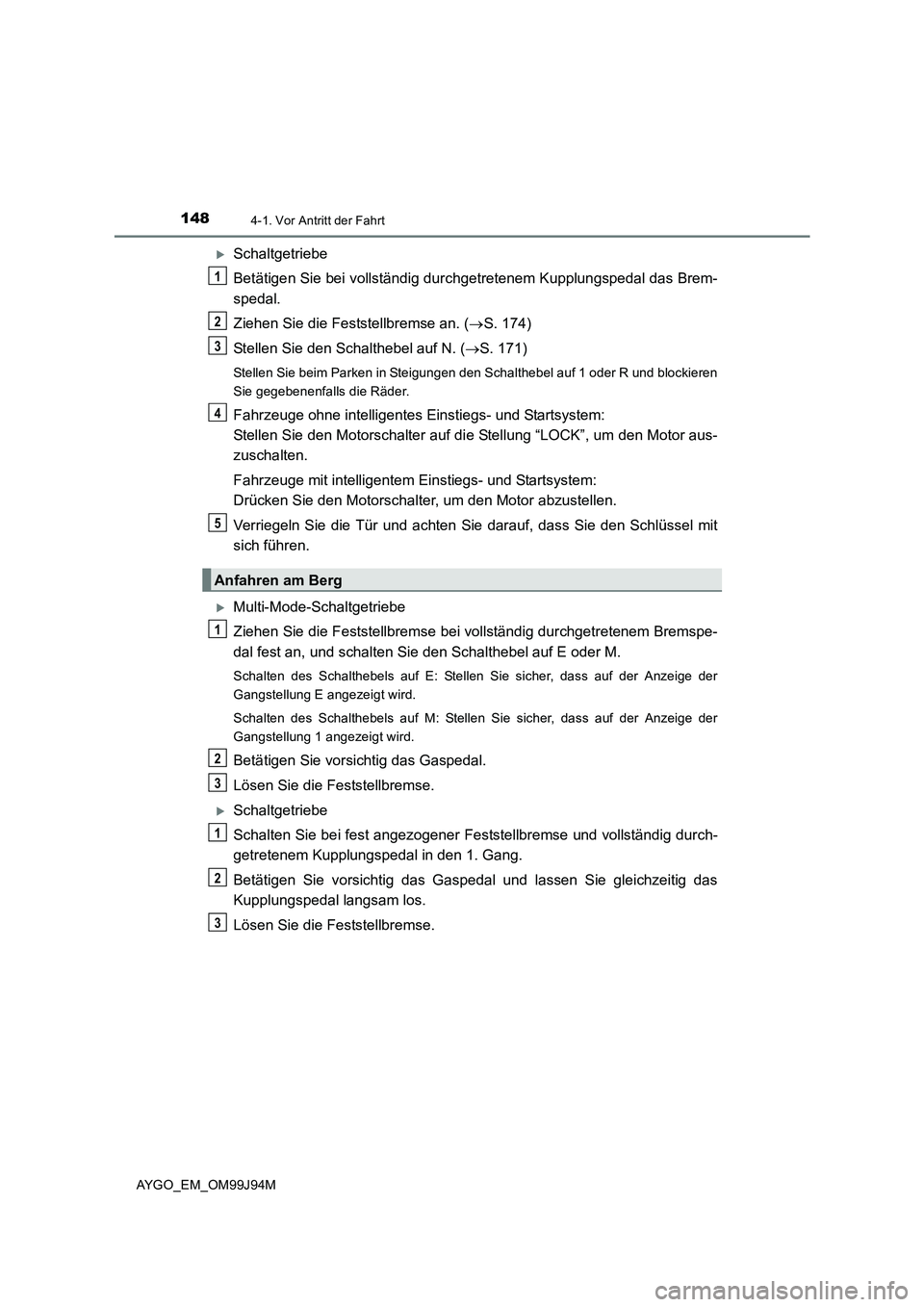 TOYOTA AYGO 2015  Betriebsanleitungen (in German) 1484-1. Vor Antritt der Fahrt
AYGO_EM_OM99J94M
�XSchaltgetriebe 
Betätigen Sie bei vollständig durc hgetretenem Kupplungspedal das Brem- 
spedal. 
Ziehen Sie die Feststellbremse an. ( →S. 174) 
St