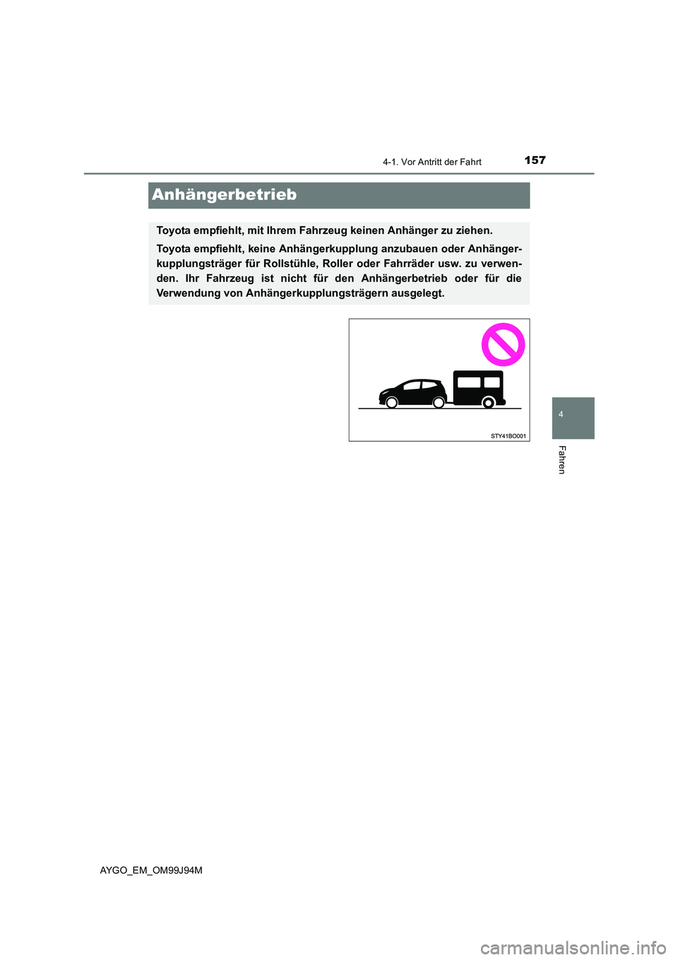 TOYOTA AYGO 2015 Betriebsanleitungen (in German) 157
4
4-1. Vor Antritt der Fahrt
Fahren
AYGO_EM_OM99J94M
Anhängerbetrieb
Toyota empfiehlt, mit Ihrem Fahrzeug keinen Anhänger zu ziehen.
Toyota empfiehlt, keine Anhängerkupplung anzubauen oder Anh TOYOTA AYGO 2015 Betriebsanleitungen (in German) 157
4
4-1. Vor Antritt der Fahrt
Fahren
AYGO_EM_OM99J94M
Anhängerbetrieb
Toyota empfiehlt, mit Ihrem Fahrzeug keinen Anhänger zu ziehen.
Toyota empfiehlt, keine Anhängerkupplung anzubauen oder Anh