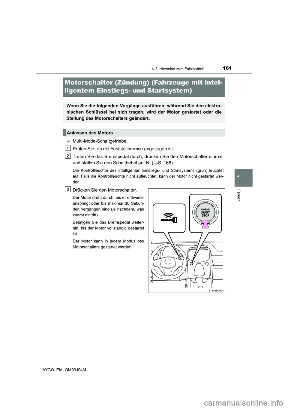 TOYOTA AYGO 2015  Betriebsanleitungen (in German) 161
4
4-2. Hinweise zum Fahrbetrieb
Fahren
AYGO_EM_OM99J94M
Motorschalter (Zündung) (Fahrzeuge mit intel- 
ligentem Einstiegs- und Startsystem)
�XMulti-Mode-Schaltgetriebe 
Prüfen Sie, ob die Festst