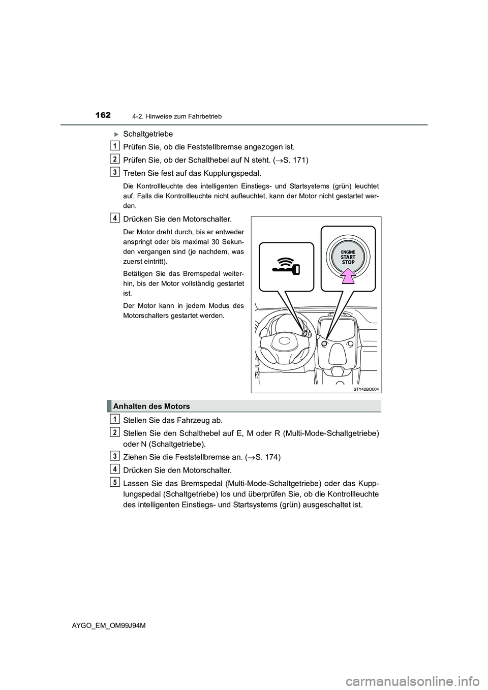 TOYOTA AYGO 2015  Betriebsanleitungen (in German) 1624-2. Hinweise zum Fahrbetrieb
AYGO_EM_OM99J94M
�XSchaltgetriebe 
Prüfen Sie, ob die Feststellbremse angezogen ist. 
Prüfen Sie, ob der Schalthebel auf N steht. ( →S. 171) 
Treten Sie fest auf d