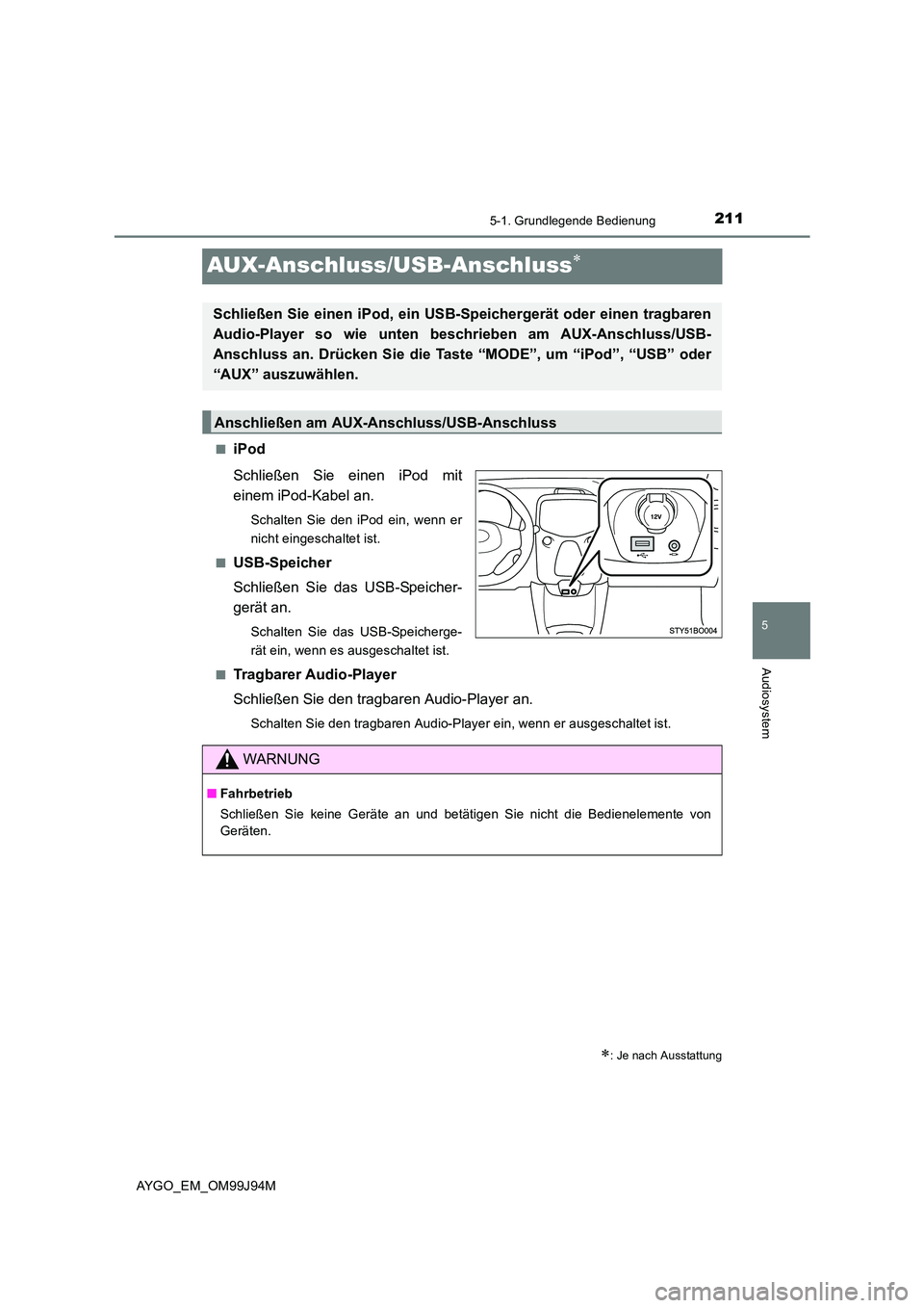 TOYOTA AYGO 2015 Betriebsanleitungen (in German) 211
5
5-1. Grundlegende Bedienung
Audiosystem
AYGO_EM_OM99J94M
AUX-Anschluss/USB-Anschluss∗
■iPod
Schließen Sie einen iPod mit
einem iPod-Kabel an.
Schalten Sie den iPod ein, wenn er
nicht ein TOYOTA AYGO 2015 Betriebsanleitungen (in German) 211
5
5-1. Grundlegende Bedienung
Audiosystem
AYGO_EM_OM99J94M
AUX-Anschluss/USB-Anschluss∗
■iPod
Schließen Sie einen iPod mit
einem iPod-Kabel an.
Schalten Sie den iPod ein, wenn er
nicht ein