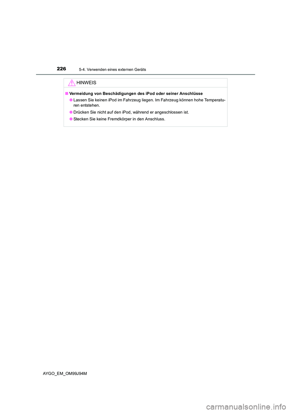 TOYOTA AYGO 2015 Betriebsanleitungen (in German) 2265-4. Verwenden eines externen Geräts
AYGO_EM_OM99J94M
HINWEIS
■Vermeidung von Beschädigungen des iPod oder seiner Anschlüsse
● Lassen Sie keinen iPod im Fahrzeug liegen. Im Fahrzeug können TOYOTA AYGO 2015 Betriebsanleitungen (in German) 2265-4. Verwenden eines externen Geräts
AYGO_EM_OM99J94M
HINWEIS
■Vermeidung von Beschädigungen des iPod oder seiner Anschlüsse
● Lassen Sie keinen iPod im Fahrzeug liegen. Im Fahrzeug können