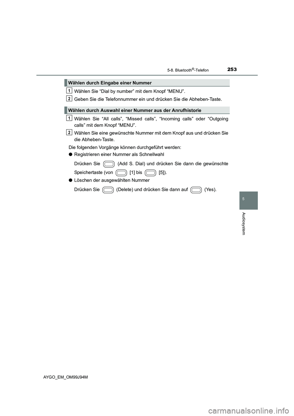 TOYOTA AYGO 2015 Betriebsanleitungen (in German) 2535-8. Bluetooth®-Telefon
5
Audiosystem
AYGO_EM_OM99J94M
Wählen Sie “Dial by number” mit dem Knopf “MENU”.
Geben Sie die Telefonnummer ein und drücken Sie die Abheben-Taste.
Wählen Sie TOYOTA AYGO 2015 Betriebsanleitungen (in German) 2535-8. Bluetooth®-Telefon
5
Audiosystem
AYGO_EM_OM99J94M
Wählen Sie “Dial by number” mit dem Knopf “MENU”.
Geben Sie die Telefonnummer ein und drücken Sie die Abheben-Taste.
Wählen Sie