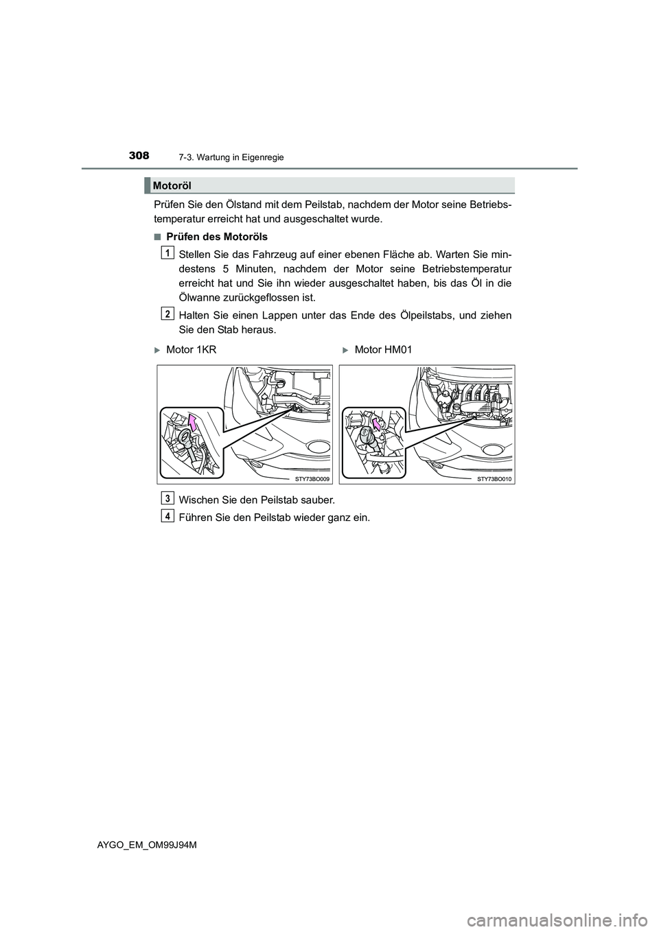TOYOTA AYGO 2015  Betriebsanleitungen (in German) 3087-3. Wartung in Eigenregie
AYGO_EM_OM99J94M
Prüfen Sie den Ölstand mit dem Peilstab, nachdem der Motor seine Betriebs- 
temperatur erreicht hat und ausgeschaltet wurde.
■Prüfen des Motoröls 

