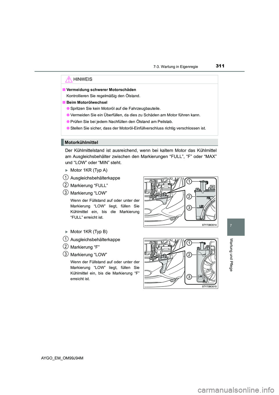 TOYOTA AYGO 2015  Betriebsanleitungen (in German) 3117-3. Wartung in Eigenregie
7
Wartung und Pflege
AYGO_EM_OM99J94M
Der Kühlmittelstand ist ausreichend, wenn bei kaltem Motor das Kühlmittel 
am Ausgleichsbehälter zwischen den Markierungen “FUL