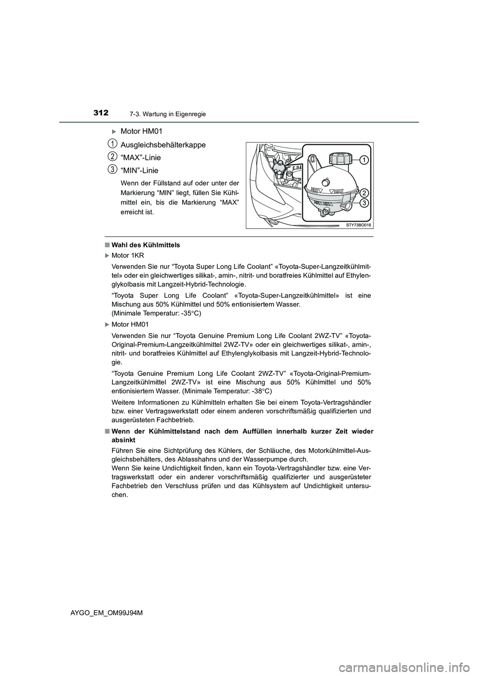 TOYOTA AYGO 2015  Betriebsanleitungen (in German) 3127-3. Wartung in Eigenregie
AYGO_EM_OM99J94M
�XMotor HM01 
Ausgleichsbehälterkappe 
“MAX”-Linie
“MIN”-Linie
Wenn der Füllstand auf oder unter der 
Markierung “MIN” liegt, füllen Sie K