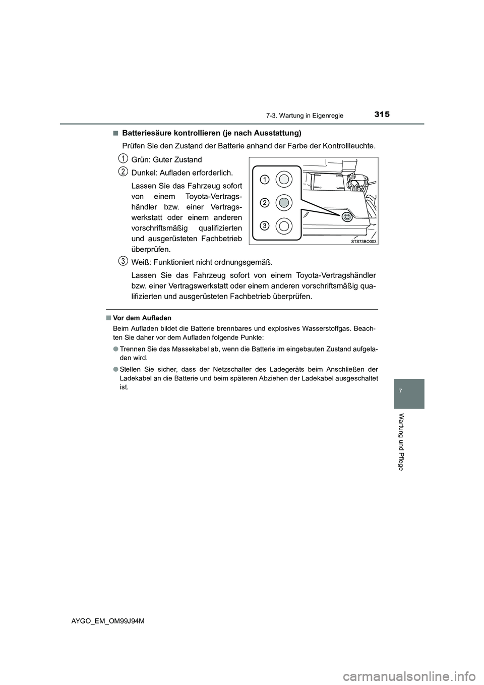 TOYOTA AYGO 2015  Betriebsanleitungen (in German) 3157-3. Wartung in Eigenregie
7
Wartung und Pflege
AYGO_EM_OM99J94M 
■Batteriesäure kontrollieren  (je nach Ausstattung) 
Prüfen Sie den Zustand der Batterie  anhand der Farbe der Kontrollleuchte.