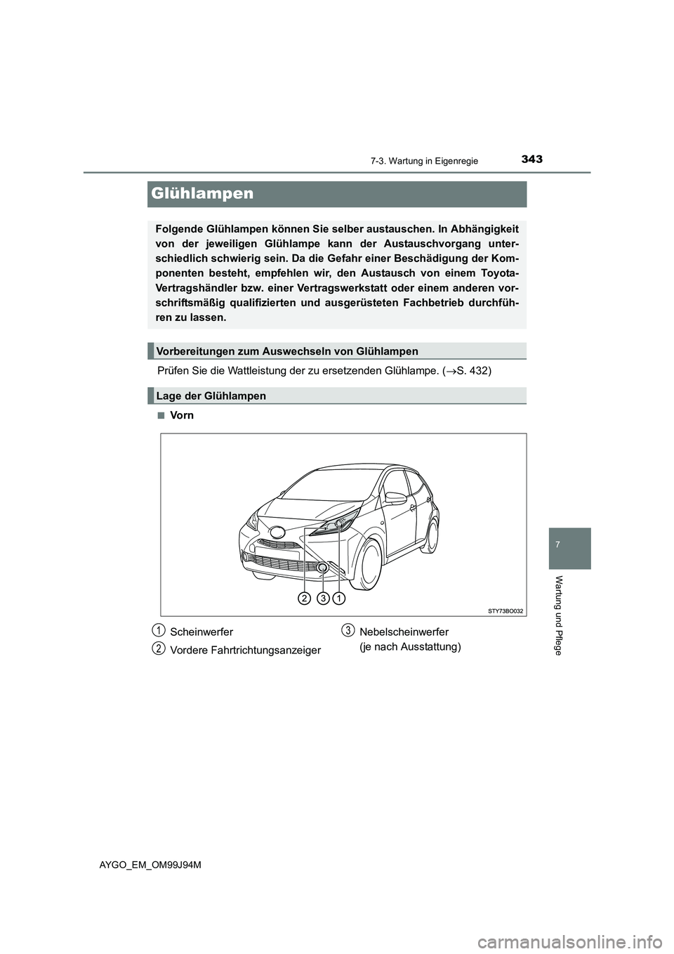 TOYOTA AYGO 2015  Betriebsanleitungen (in German) 3437-3. Wartung in Eigenregie
7
Wartung und Pflege
AYGO_EM_OM99J94M
Glühlampen
Prüfen Sie die Wattleistung der zu ersetzenden Glühlampe. (→S. 432)
■Vo r n
Folgende Glühlampen können Sie selbe