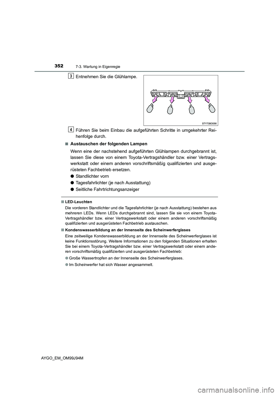 TOYOTA AYGO 2015 Betriebsanleitungen (in German) 3527-3. Wartung in Eigenregie
AYGO_EM_OM99J94M
Entnehmen Sie die Glühlampe.
Führen Sie beim Einbau die aufgeführten Schritte in umgekehrter Rei-
henfolge durch.
■Austauschen der folgenden Lampe TOYOTA AYGO 2015 Betriebsanleitungen (in German) 3527-3. Wartung in Eigenregie
AYGO_EM_OM99J94M
Entnehmen Sie die Glühlampe.
Führen Sie beim Einbau die aufgeführten Schritte in umgekehrter Rei-
henfolge durch.
■Austauschen der folgenden Lampe