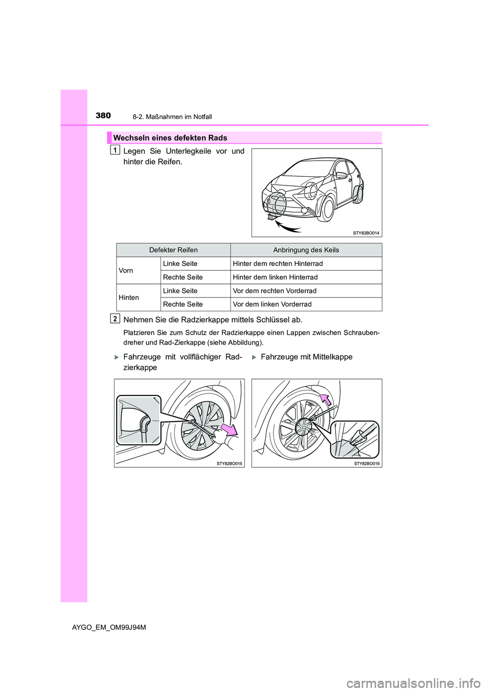 TOYOTA AYGO 2015 Betriebsanleitungen (in German) 3808-2. Maßnahmen im Notfall
AYGO_EM_OM99J94M
Legen Sie Unterlegkeile vor und
hinter die Reifen.
Nehmen Sie die Radzierkappe mittels Schlüssel ab.
Platzieren Sie zum Schutz der Radzierkappe einen TOYOTA AYGO 2015 Betriebsanleitungen (in German) 3808-2. Maßnahmen im Notfall
AYGO_EM_OM99J94M
Legen Sie Unterlegkeile vor und
hinter die Reifen.
Nehmen Sie die Radzierkappe mittels Schlüssel ab.
Platzieren Sie zum Schutz der Radzierkappe einen