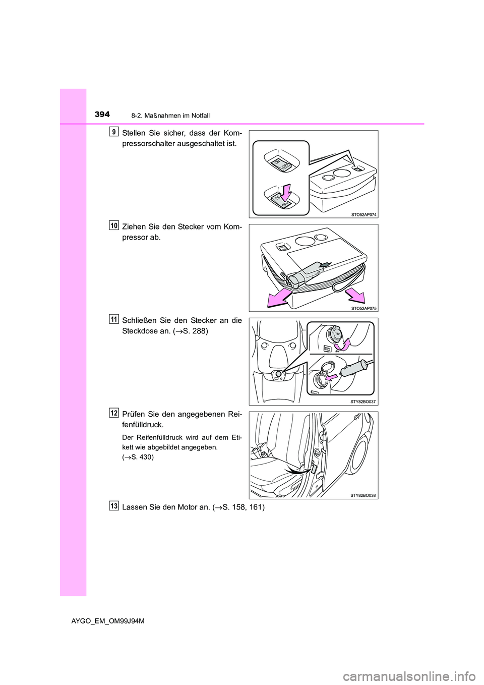 TOYOTA AYGO 2015 Betriebsanleitungen (in German) 3948-2. Maßnahmen im Notfall
AYGO_EM_OM99J94M
Stellen Sie sicher, dass der Kom-
pressorschalter ausgeschaltet ist.
Ziehen Sie den Stecker vom Kom-
pressor ab.
Schließen Sie den Stecker an die
S TOYOTA AYGO 2015 Betriebsanleitungen (in German) 3948-2. Maßnahmen im Notfall
AYGO_EM_OM99J94M
Stellen Sie sicher, dass der Kom-
pressorschalter ausgeschaltet ist.
Ziehen Sie den Stecker vom Kom-
pressor ab.
Schließen Sie den Stecker an die
S