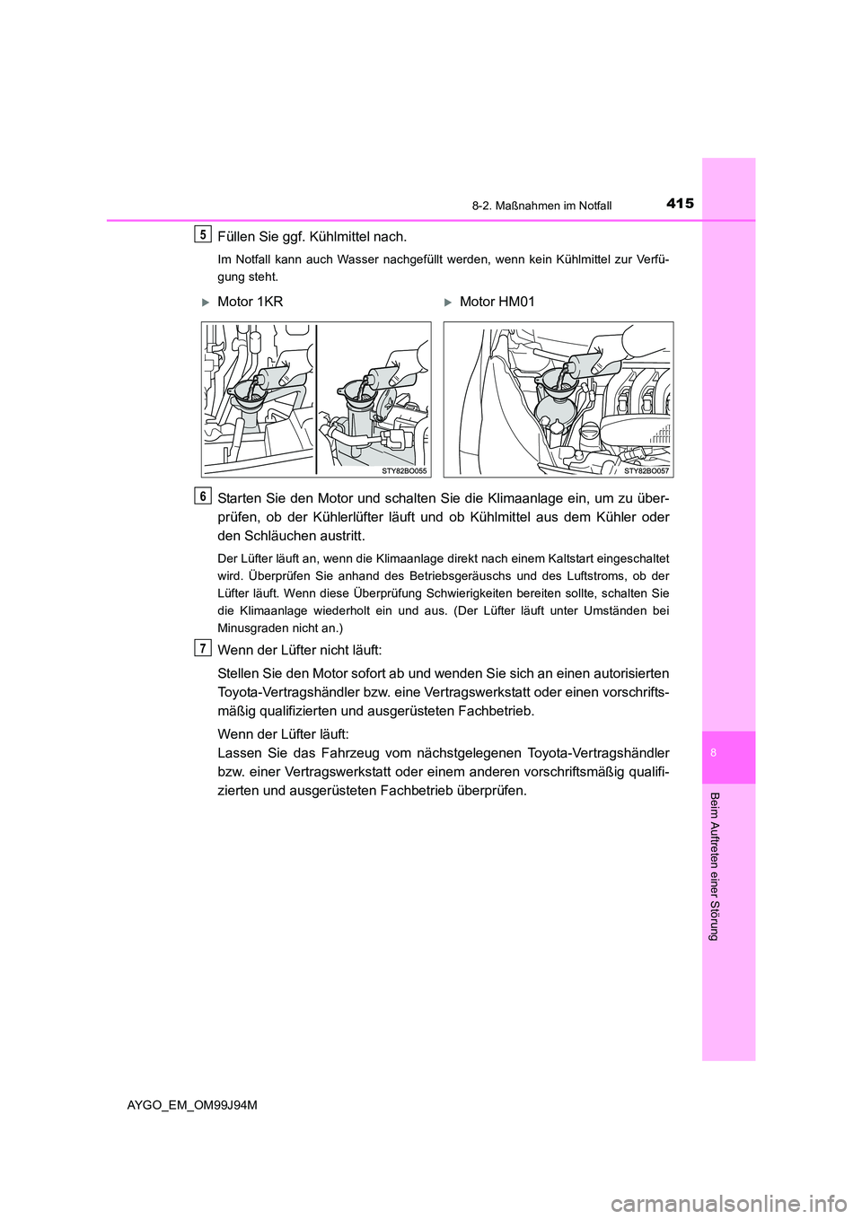 TOYOTA AYGO 2015  Betriebsanleitungen (in German) 4158-2. Maßnahmen im Notfall
8
Beim Auftreten einer Störung
AYGO_EM_OM99J94M
Füllen Sie ggf. Kühlmittel nach.
Im Notfall kann auch Wasser nachgefüllt werden, wenn kein Kühlmittel zur Verfü- 
gu
