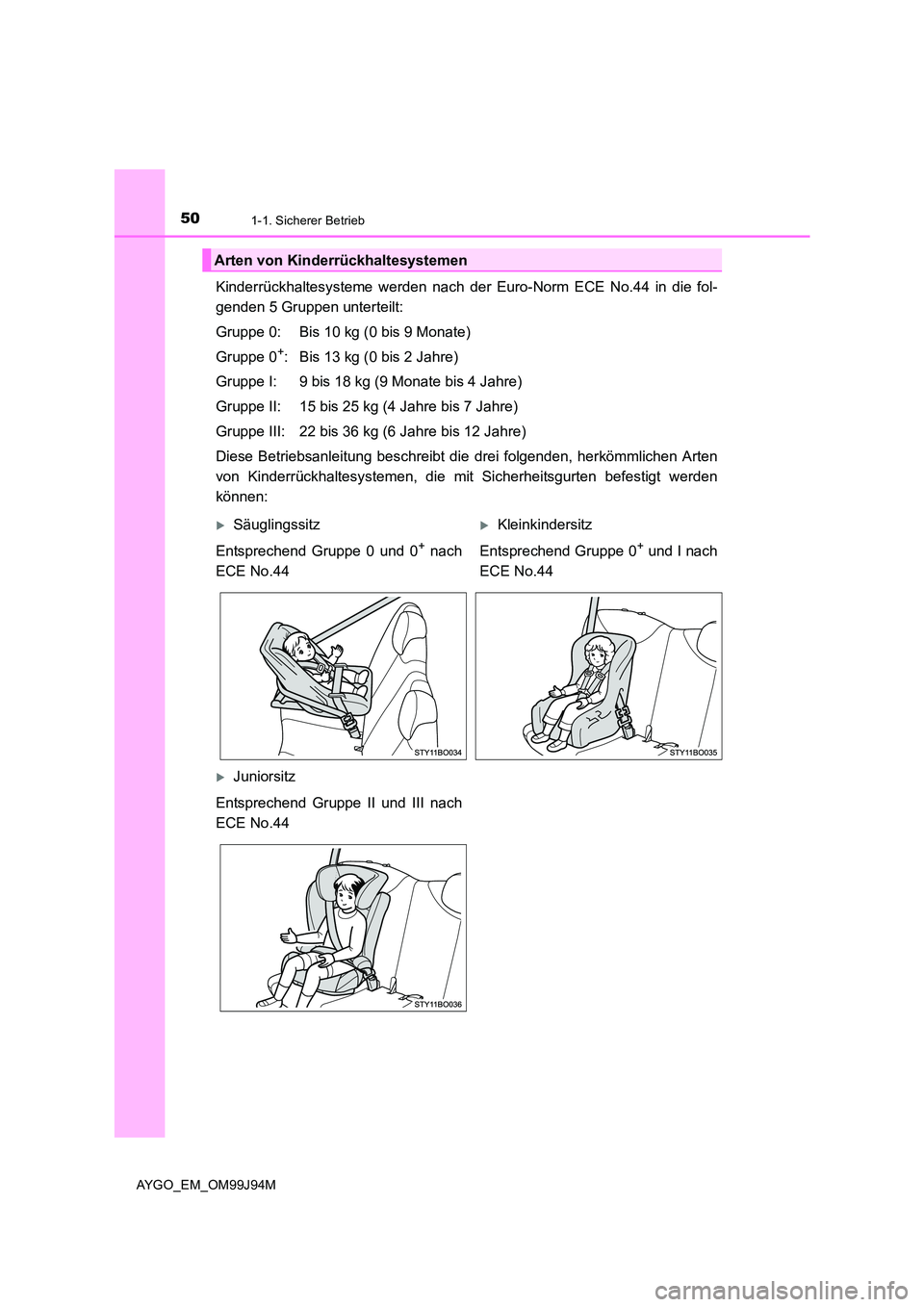 TOYOTA AYGO 2015  Betriebsanleitungen (in German) 501-1. Sicherer Betrieb
AYGO_EM_OM99J94M
Kinderrückhaltesysteme werden nach der Euro-Norm ECE No.44 in die fol- 
genden 5 Gruppen unterteilt: 
Gruppe 0: Bis 10 kg (0 bis 9 Monate) 
Gruppe 0+: Bis 13 