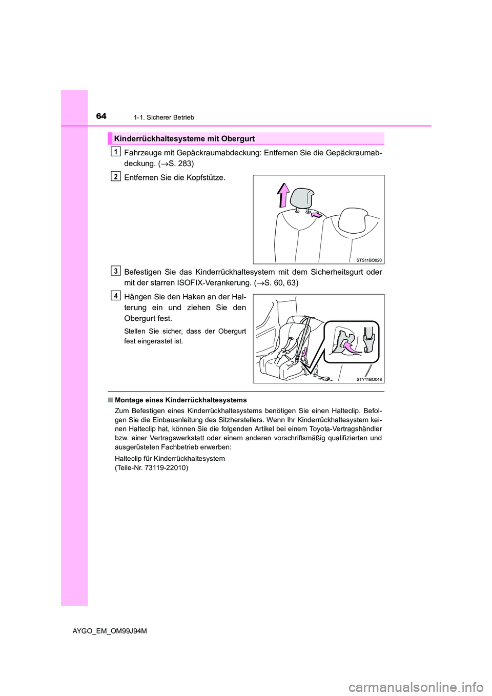 TOYOTA AYGO 2015  Betriebsanleitungen (in German) 641-1. Sicherer Betrieb
AYGO_EM_OM99J94M
Fahrzeuge mit Gepäckraumabdeckung: Entfernen Sie die Gepäckraumab- 
deckung. ( →S. 283) 
Entfernen Sie die Kopfstütze. 
Befestigen Sie das Kinderrückhalt