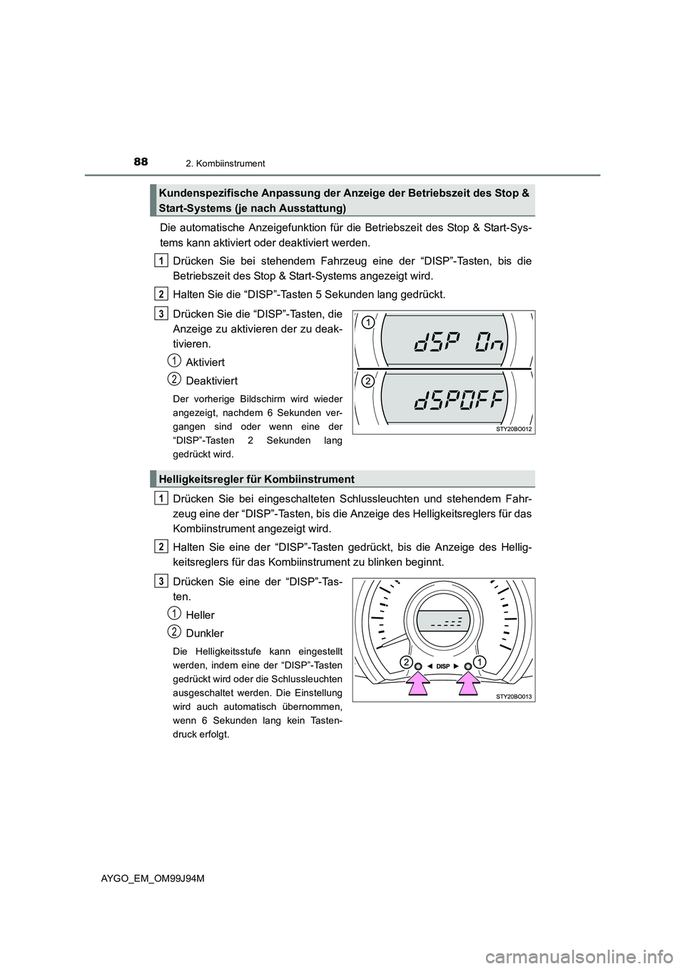 TOYOTA AYGO 2015  Betriebsanleitungen (in German) 882. Kombiinstrument
AYGO_EM_OM99J94M
Die automatische Anzeigefunktion für die Betriebszeit des Stop & Start-Sys- 
tems kann aktiviert oder deaktiviert werden. 
Drücken Sie bei stehendem Fahrzeug ei