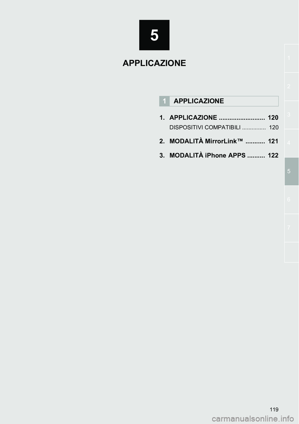 TOYOTA AYGO 2015  Manuale duso (in Italian) 5
119
1
2
3
4
5
6
7
1. APPLICAZIONE ..........................  120
DISPOSITIVI COMPATIBILI ...............  120
2. MODALITÀ MirrorLink™  ...........  121
3. MODALITÀ iPhone APPS ..........  122
1 TOYOTA AYGO 2015  Manuale duso (in Italian) 5
119
1
2
3
4
5
6
7
1. APPLICAZIONE ..........................  120
DISPOSITIVI COMPATIBILI ...............  120
2. MODALITÀ MirrorLink™  ...........  121
3. MODALITÀ iPhone APPS ..........  122
1