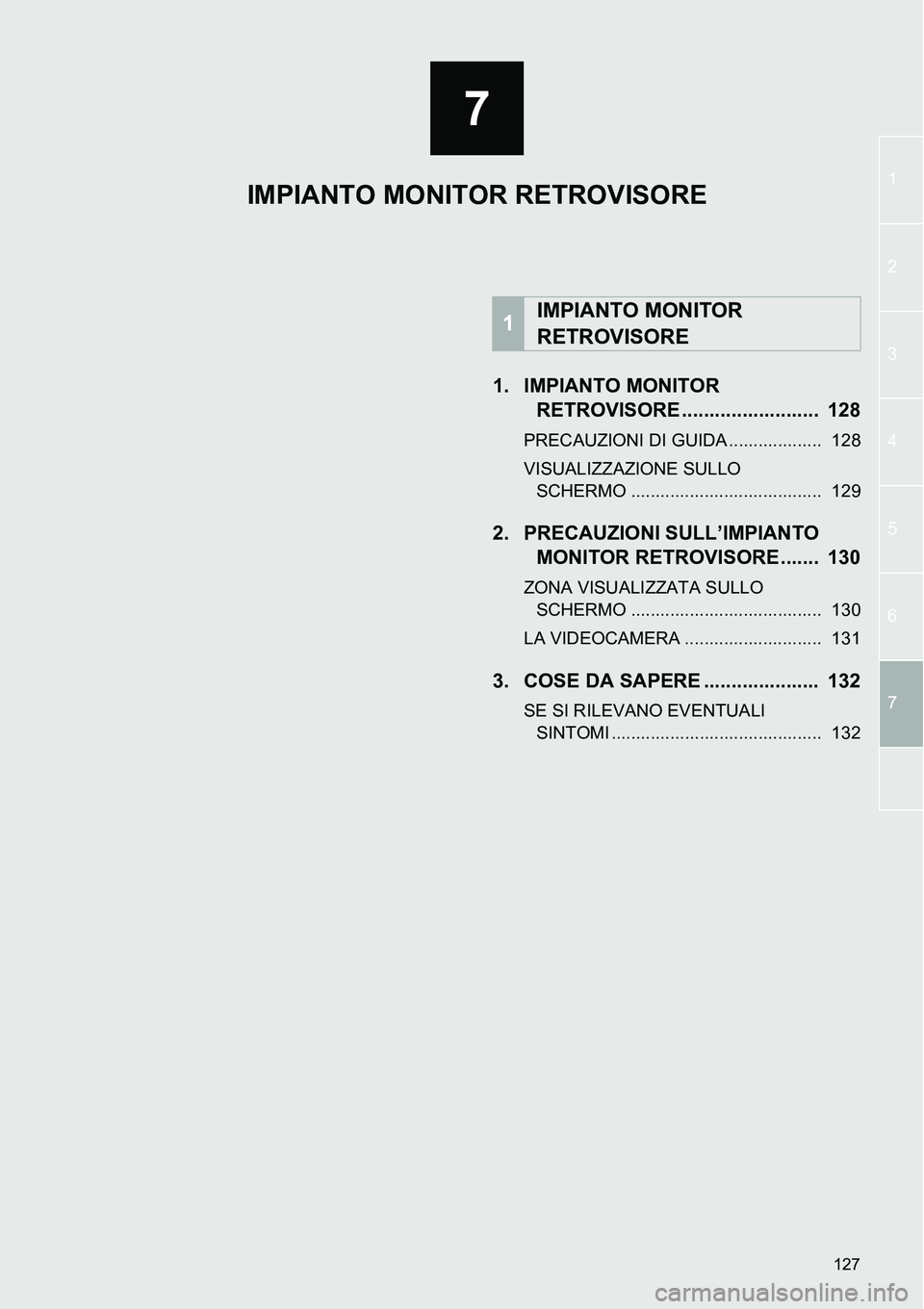 TOYOTA AYGO 2015 Manuale duso (in Italian) 7
127
1
2
3
4
5
6
7
1. IMPIANTO MONITOR
RETROVISORE ......................... 128
PRECAUZIONI DI GUIDA ................... 128
VISUALIZZAZIONE SULLO
SCHERMO ....................................... TOYOTA AYGO 2015 Manuale duso (in Italian) 7
127
1
2
3
4
5
6
7
1. IMPIANTO MONITOR
RETROVISORE ......................... 128
PRECAUZIONI DI GUIDA ................... 128
VISUALIZZAZIONE SULLO
SCHERMO .......................................