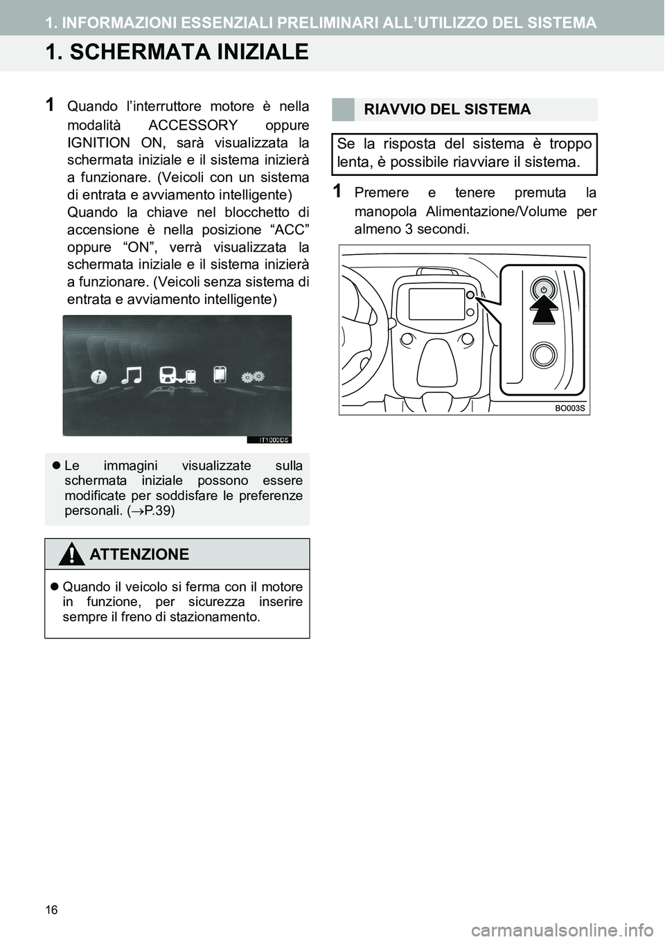 TOYOTA AYGO 2015 Manuale duso (in Italian) 16
1. INFORMAZIONI ESSENZIALI PRELIMINARI ALL’UTILIZZO DEL SISTEMA
1. SCHERMATA INIZIALE
1Quando l’interruttore motore è nella
modalità ACCESSORY oppure
IGNITION ON, sarà visualizzata la
scherm TOYOTA AYGO 2015 Manuale duso (in Italian) 16
1. INFORMAZIONI ESSENZIALI PRELIMINARI ALL’UTILIZZO DEL SISTEMA
1. SCHERMATA INIZIALE
1Quando l’interruttore motore è nella
modalità ACCESSORY oppure
IGNITION ON, sarà visualizzata la
scherm
