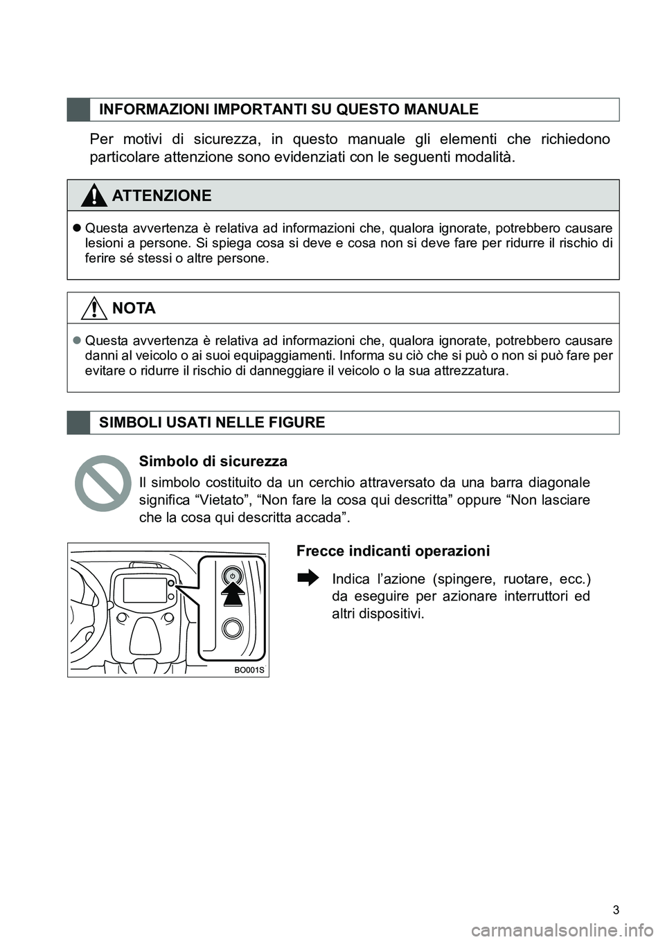 TOYOTA AYGO 2015  Manuale duso (in Italian) 3
Per motivi di sicurezza, in questo manuale gli elementi che richiedono
particolare attenzione sono evidenziati con le seguenti modalità.
INFORMAZIONI IMPORTANTI SU QUESTO MANUALE
ATTENZIONE
Ques