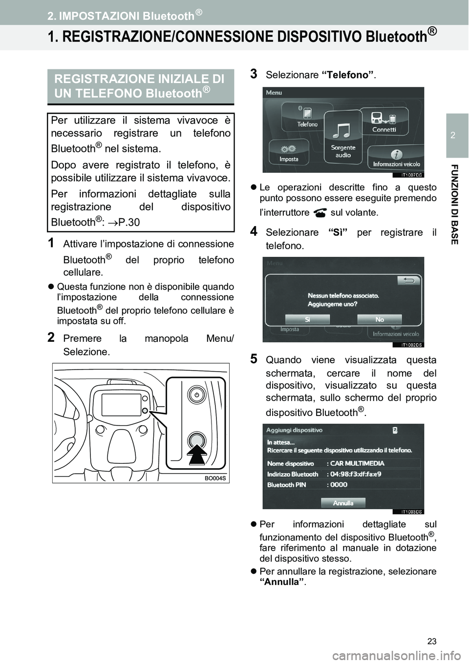 TOYOTA AYGO 2015  Manuale duso (in Italian) 2
23
FUNZIONI DI BASE
2. IMPOSTAZIONI  Bluetooth®
1. REGISTRAZIONE/CONNESSIONE DISPOSITIVO Bluetooth®
1Attivare l’impostazione di connessione
Bluetooth
® del proprio telefono
cellulare.
Questa