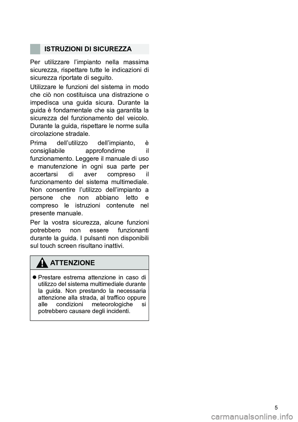 TOYOTA AYGO 2015 Manuale duso (in Italian) 5
Per utilizzare l’impianto nella massima
sicurezza, rispettare tutte le indicazioni di
sicurezza riportate di seguito.
Utilizzare le funzioni del sistema in modo
che ciò non costituisca una distra TOYOTA AYGO 2015 Manuale duso (in Italian) 5
Per utilizzare l’impianto nella massima
sicurezza, rispettare tutte le indicazioni di
sicurezza riportate di seguito.
Utilizzare le funzioni del sistema in modo
che ciò non costituisca una distra