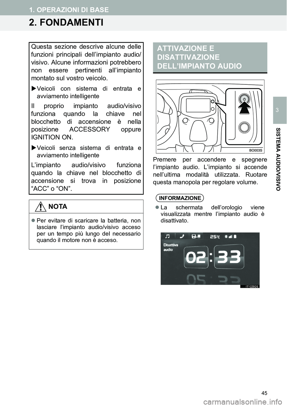 TOYOTA AYGO 2015  Manuale duso (in Italian) 45
1. OPERAZIONI DI BASE
3
SISTEMA AUDIO/VISIVO
2. FONDAMENTI
Premere per accendere e spegnere
l’impianto audio. L’impianto si accende
nell’ultima modalità utilizzata. Ruotare
questa manopola p