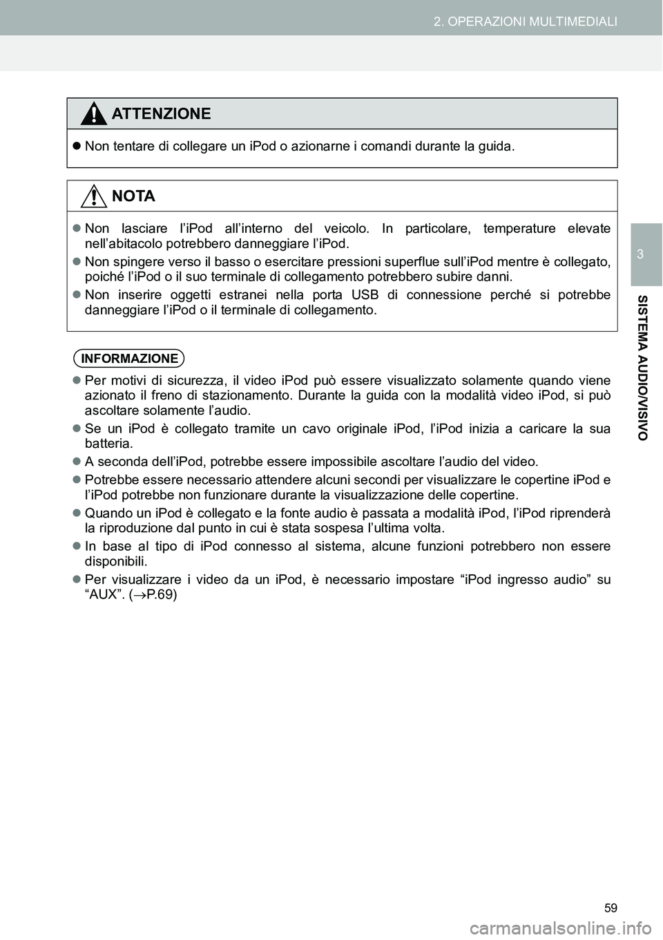 TOYOTA AYGO 2015 Manuale duso (in Italian) 59
2. OPERAZIONI MULTIMEDIALI
3
SISTEMA AUDIO/VISIVO
ATTENZIONE
Non tentare di collegare un iPod o azionarne i comandi durante la guida.
NOTA
Non lasciare l’iPod all’interno del veicolo. In TOYOTA AYGO 2015 Manuale duso (in Italian) 59
2. OPERAZIONI MULTIMEDIALI
3
SISTEMA AUDIO/VISIVO
ATTENZIONE
Non tentare di collegare un iPod o azionarne i comandi durante la guida.
NOTA
Non lasciare l’iPod all’interno del veicolo. In