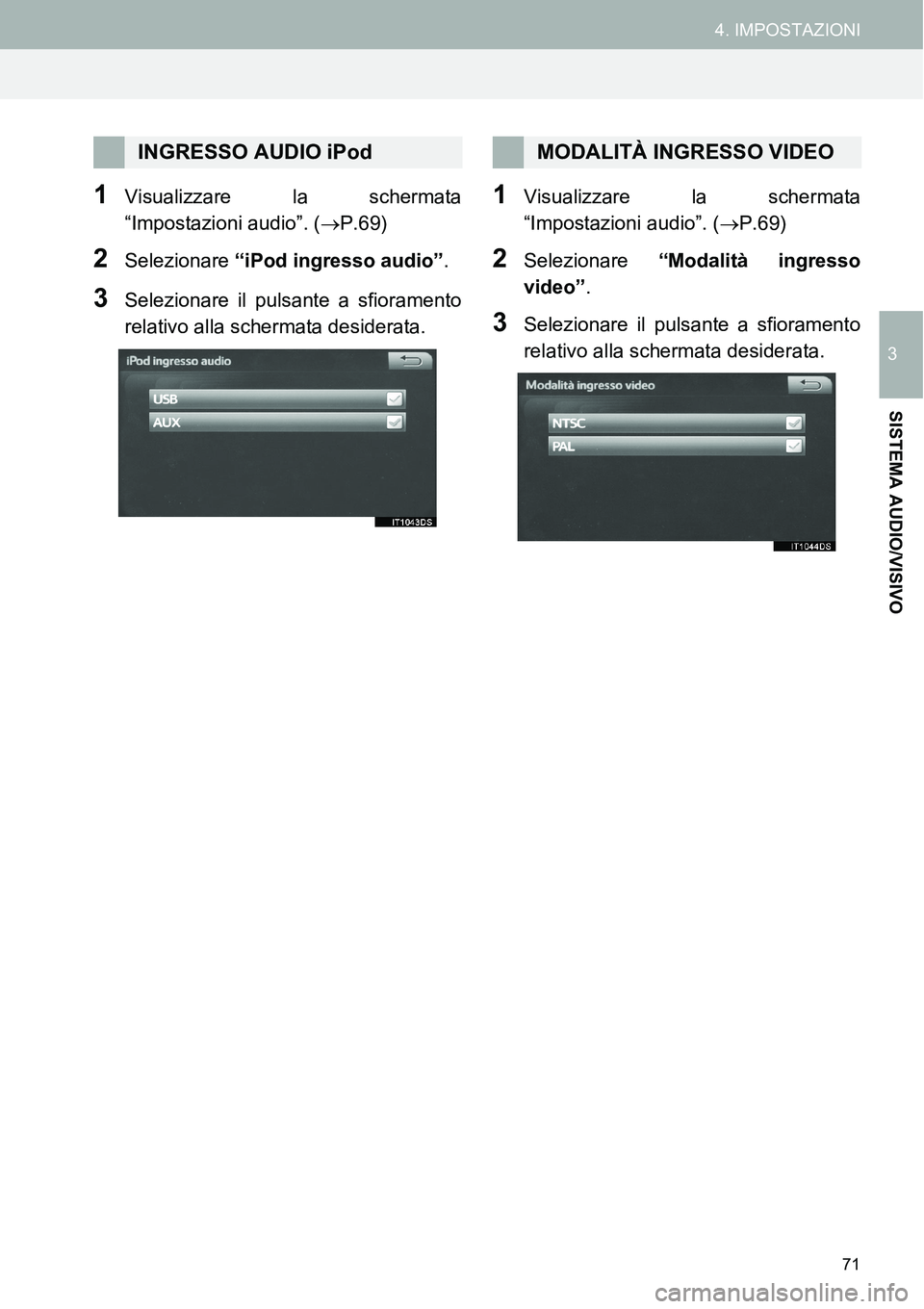TOYOTA AYGO 2015 Manuale duso (in Italian) 71
4. IMPOSTAZIONI
3
SISTEMA AUDIO/VISIVO
1Visualizzare la schermata
“Impostazioni audio”. (P.69)
2Selezionare “iPod ingresso audio”.
3Selezionare il pulsante a sfioramento
relativo alla sc TOYOTA AYGO 2015 Manuale duso (in Italian) 71
4. IMPOSTAZIONI
3
SISTEMA AUDIO/VISIVO
1Visualizzare la schermata
“Impostazioni audio”. (P.69)
2Selezionare “iPod ingresso audio”.
3Selezionare il pulsante a sfioramento
relativo alla sc