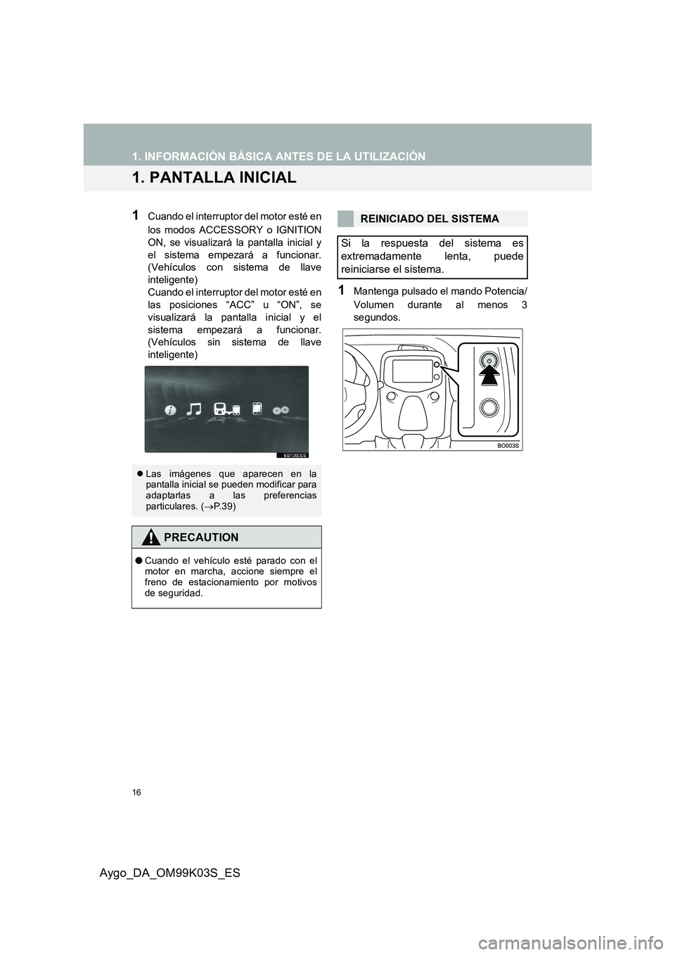 TOYOTA AYGO 2015  Manuale de Empleo (in Spanish) 16
Aygo_DA_OM99K03S_ES
1. INFORMACIÓN BÁSICA ANTES DE LA UTILIZACIÓN
1. PANTALLA INICIAL
1Cuando el interruptor del motor esté en 
los modos ACCESSORY o IGNITION 
ON, se visualizará la pantalla i TOYOTA AYGO 2015  Manuale de Empleo (in Spanish) 16
Aygo_DA_OM99K03S_ES
1. INFORMACIÓN BÁSICA ANTES DE LA UTILIZACIÓN
1. PANTALLA INICIAL
1Cuando el interruptor del motor esté en 
los modos ACCESSORY o IGNITION 
ON, se visualizará la pantalla i