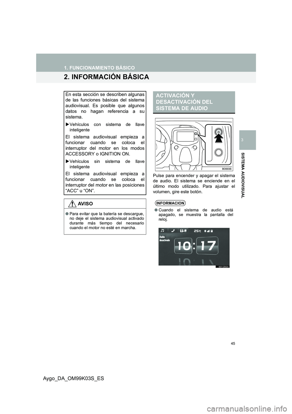 TOYOTA AYGO 2015  Manuale de Empleo (in Spanish) 45
1. FUNCIONAMIENTO BÁSICO
3
SISTEMA AUDIOVISUAL
Aygo_DA_OM99K03S_ES
2. INFORMACIÓN BÁSICA
Pulse para encender y apagar el sistema 
de audio. El sistema se enciende en el 
último modo utilizado.  TOYOTA AYGO 2015  Manuale de Empleo (in Spanish) 45
1. FUNCIONAMIENTO BÁSICO
3
SISTEMA AUDIOVISUAL
Aygo_DA_OM99K03S_ES
2. INFORMACIÓN BÁSICA
Pulse para encender y apagar el sistema 
de audio. El sistema se enciende en el 
último modo utilizado.