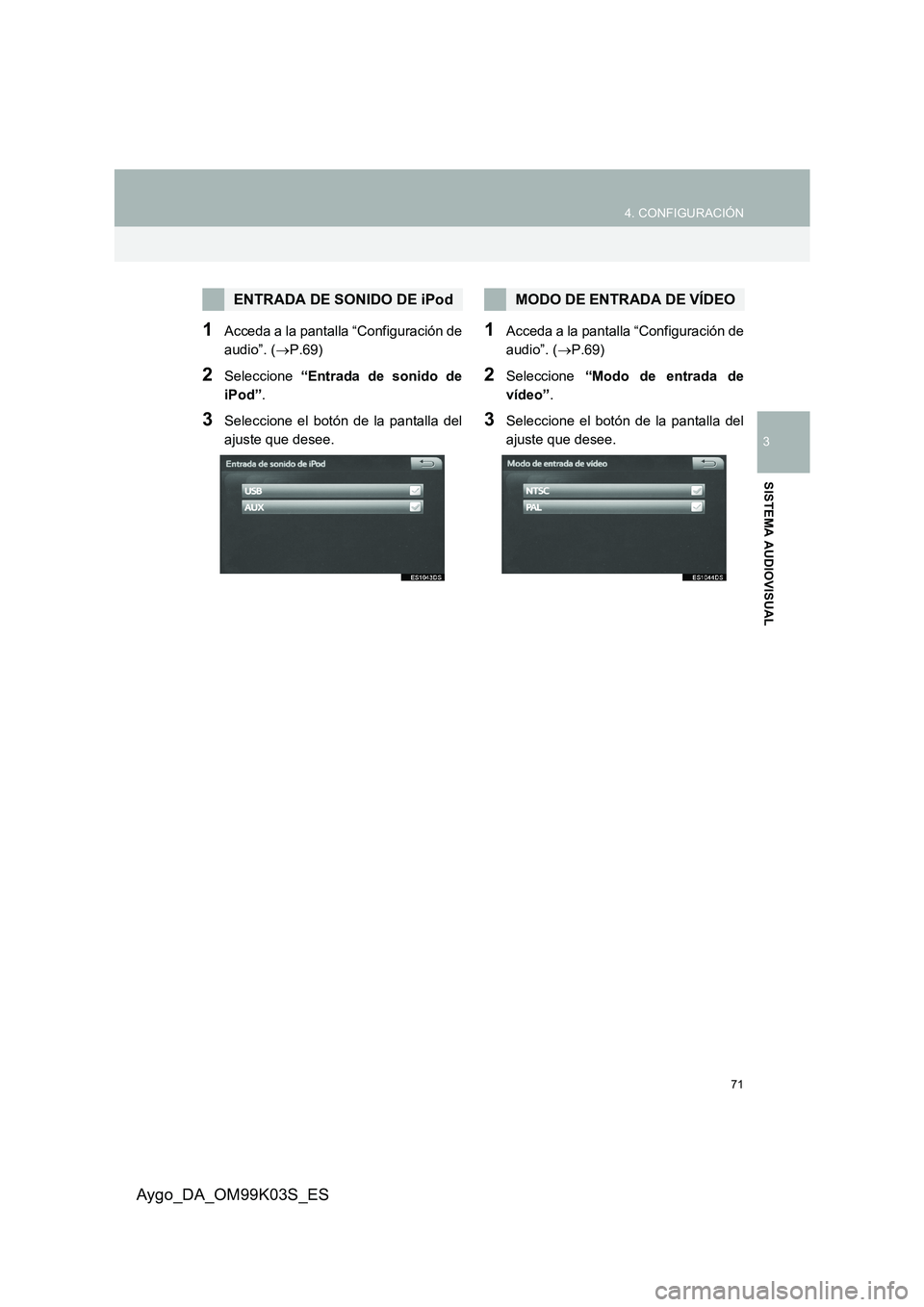 TOYOTA AYGO 2015  Manuale de Empleo (in Spanish) 71
4. CONFIGURACIÓN
3
SISTEMA AUDIOVISUAL
Aygo_DA_OM99K03S_ES
1Acceda a la pantalla “Configuración de 
audio”. ( →P.69)
2Seleccione “Entrada de sonido de 
iPod” .
3Seleccione el botón de  TOYOTA AYGO 2015  Manuale de Empleo (in Spanish) 71
4. CONFIGURACIÓN
3
SISTEMA AUDIOVISUAL
Aygo_DA_OM99K03S_ES
1Acceda a la pantalla “Configuración de 
audio”. ( →P.69)
2Seleccione “Entrada de sonido de 
iPod” .
3Seleccione el botón de