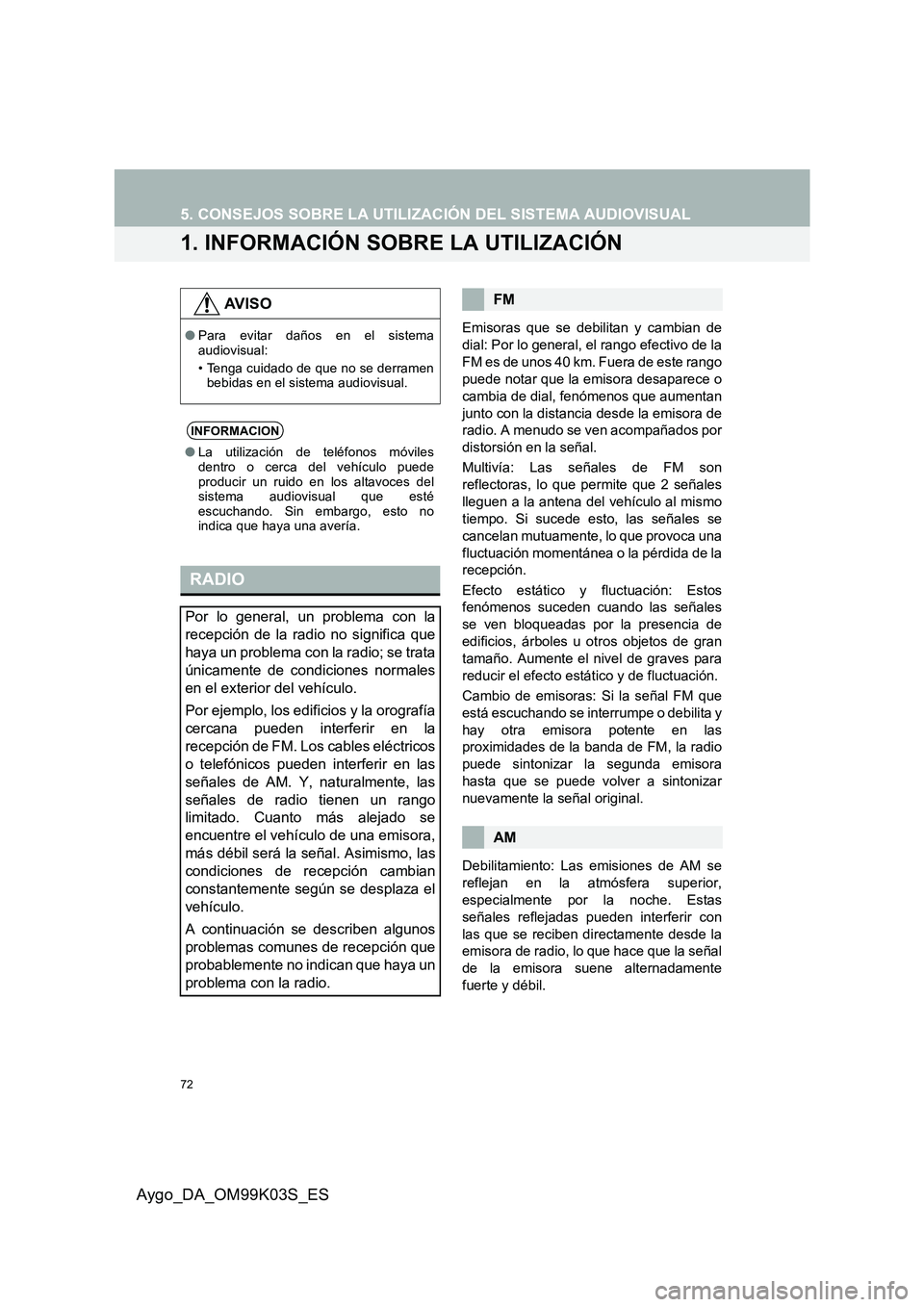 TOYOTA AYGO 2015  Manuale de Empleo (in Spanish) 72
Aygo_DA_OM99K03S_ES
5. CONSEJOS SOBRE LA UTILIZACIÓN DEL SISTEMA AUDIOVISUAL
1. INFORMACIÓN SOBRE LA UTILIZACIÓN
Emisoras que se debilitan y cambian de 
dial: Por lo general, el rango efectivo d TOYOTA AYGO 2015  Manuale de Empleo (in Spanish) 72
Aygo_DA_OM99K03S_ES
5. CONSEJOS SOBRE LA UTILIZACIÓN DEL SISTEMA AUDIOVISUAL
1. INFORMACIÓN SOBRE LA UTILIZACIÓN
Emisoras que se debilitan y cambian de 
dial: Por lo general, el rango efectivo d