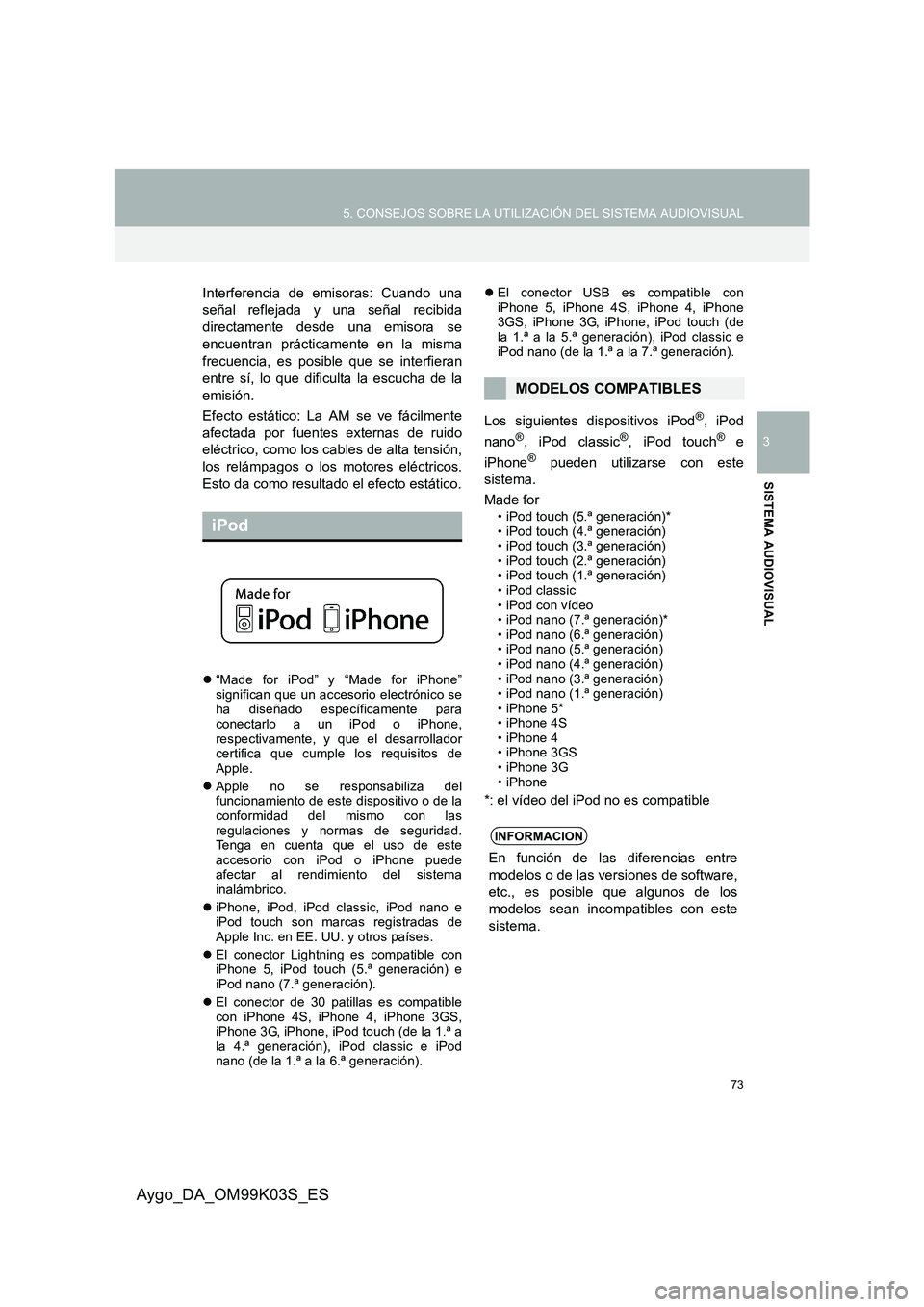 TOYOTA AYGO 2015  Manuale de Empleo (in Spanish) 73
5. CONSEJOS SOBRE LA UTILIZACIÓN DEL SISTEMA AUDIOVISUAL
3
SISTEMA AUDIOVISUAL
Aygo_DA_OM99K03S_ES
Interferencia de emisoras: Cuando una 
señal reflejada y una señal recibida 
directamente desde