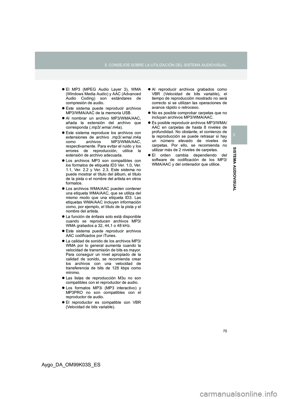 TOYOTA AYGO 2015  Manuale de Empleo (in Spanish) 75
5. CONSEJOS SOBRE LA UTILIZACIÓN DEL SISTEMA AUDIOVISUAL
3
SISTEMA AUDIOVISUAL
Aygo_DA_OM99K03S_ES
�zEl MP3 (MPEG Audio Layer 3), WMA (Windows Media Audio) y AAC (AdvancedAudio Coding) son estánd