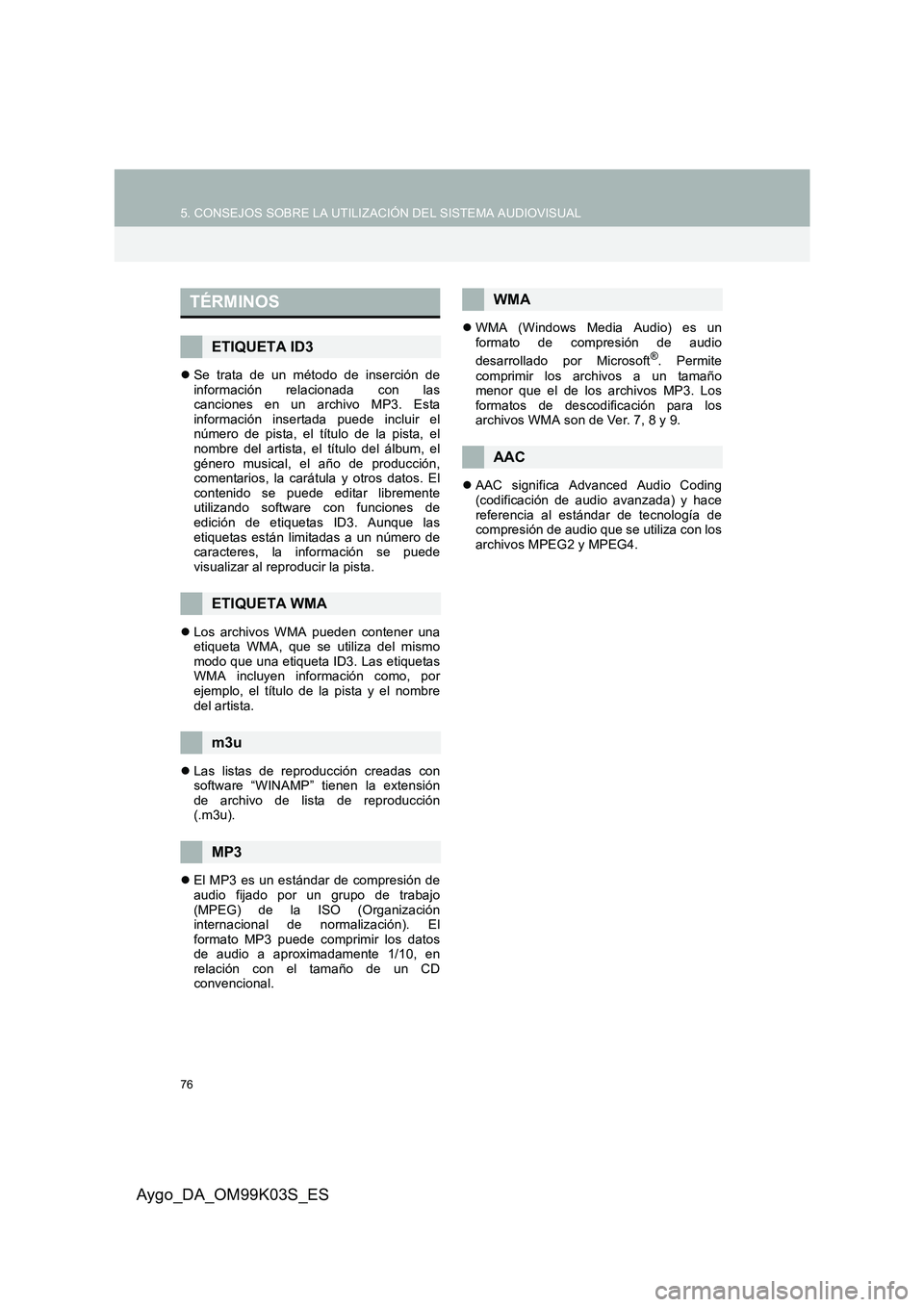 TOYOTA AYGO 2015  Manuale de Empleo (in Spanish) 76
5. CONSEJOS SOBRE LA UTILIZACIÓN DEL SISTEMA AUDIOVISUAL
Aygo_DA_OM99K03S_ES
�zSe trata de un método de inserción de información relacionada con lascanciones en un archivo MP3. Estainformación