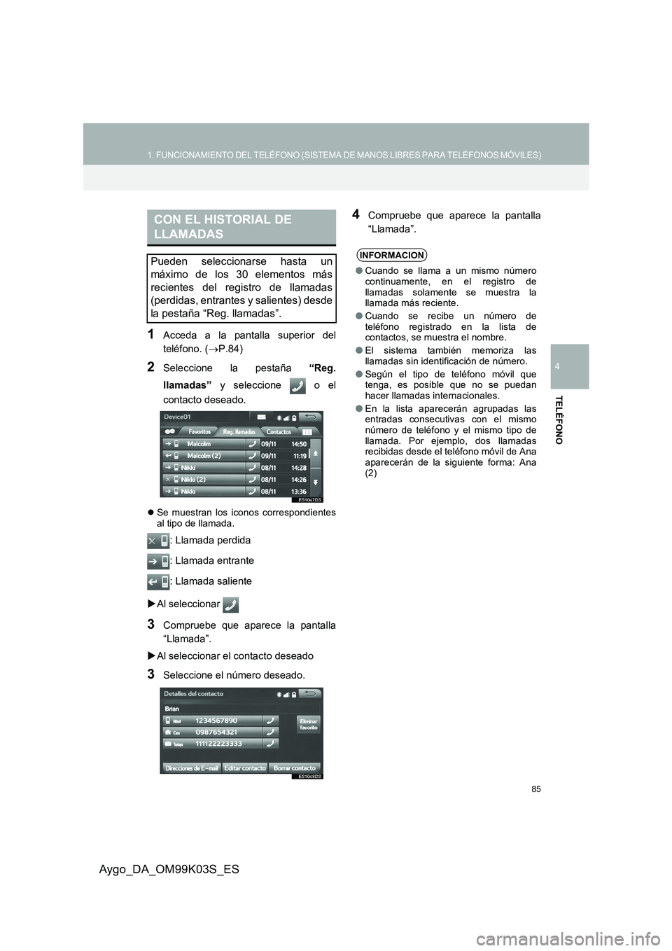 TOYOTA AYGO 2015  Manuale de Empleo (in Spanish) 85
1. FUNCIONAMIENTO DEL TELÉFONO (SISTEMA DE MANOS LIBRES PARA TELÉFONOS MÓVILES)
4
TELÉFONO
Aygo_DA_OM99K03S_ES
1Acceda a la pantalla superior del 
teléfono. ( →P.84)
2Seleccione la pestaña 