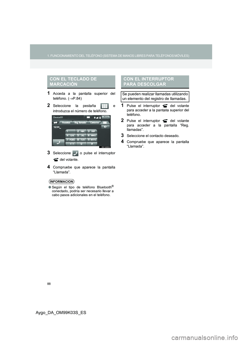 TOYOTA AYGO 2015  Manuale de Empleo (in Spanish) 88
1. FUNCIONAMIENTO DEL TELÉFONO (SISTEMA DE MANOS LIBRES PARA TELÉFONOS MÓVILES)
Aygo_DA_OM99K03S_ES
1Acceda a la pantalla superior del 
teléfono. ( →P.84)
2Seleccione la pestaña   e 
introdu