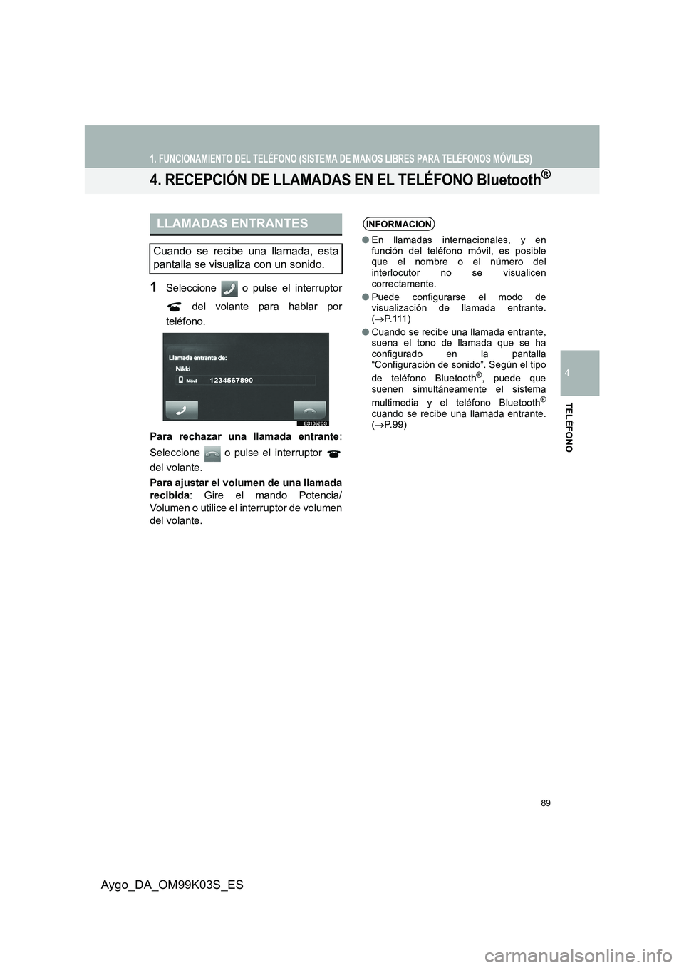 TOYOTA AYGO 2015  Manuale de Empleo (in Spanish) 89
1. FUNCIONAMIENTO DEL TELÉFONO (SISTEMA DE MANOS LIBRES PARA TELÉFONOS MÓVILES)
4
TELÉFONO
Aygo_DA_OM99K03S_ES
4. RECEPCIÓN DE LLAMADAS EN EL TELÉFONO Bluetooth®
1Seleccione   o pulse el int