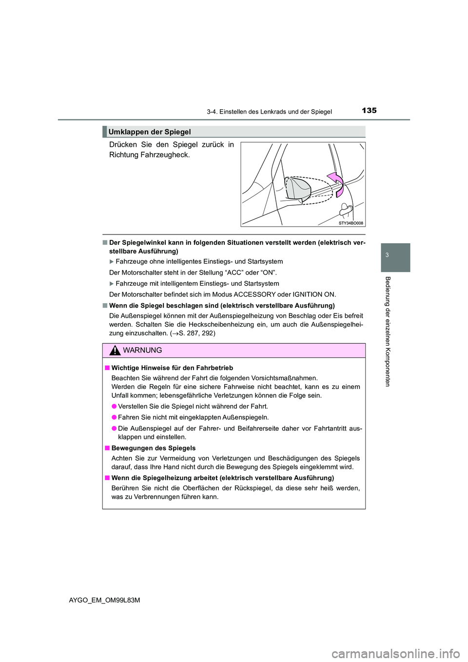 TOYOTA AYGO 2016 Betriebsanleitungen (in German) 1353-4. Einstellen des Lenkrads und der Spiegel
3
Bedienung der einzelnen Komponenten
AYGO_EM_OM99L83M
Drücken Sie den Spiegel zurück in
Richtung Fahrzeugheck.
■ Der Spiegelwinkel kann in folgen TOYOTA AYGO 2016 Betriebsanleitungen (in German) 1353-4. Einstellen des Lenkrads und der Spiegel
3
Bedienung der einzelnen Komponenten
AYGO_EM_OM99L83M
Drücken Sie den Spiegel zurück in
Richtung Fahrzeugheck.
■ Der Spiegelwinkel kann in folgen